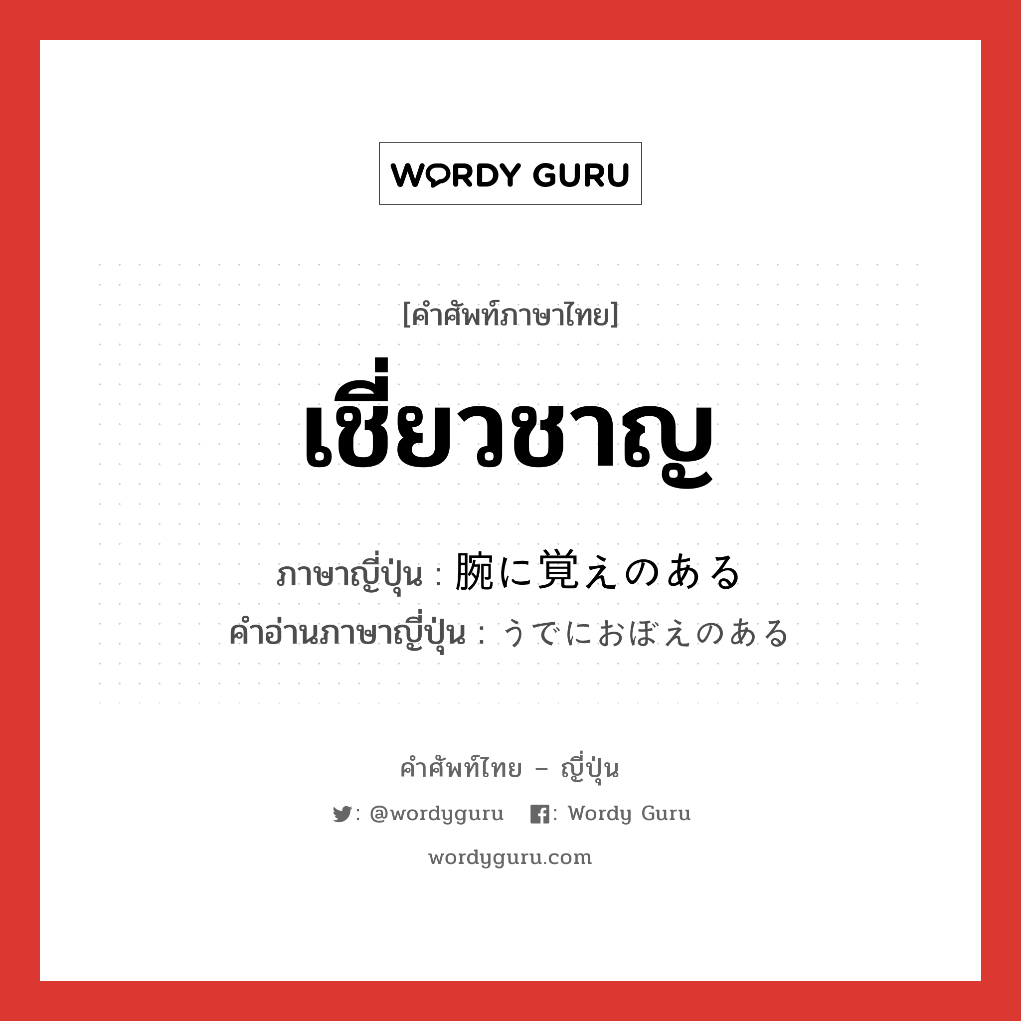 เชี่ยวชาญ ภาษาญี่ปุ่นคืออะไร, คำศัพท์ภาษาไทย - ญี่ปุ่น เชี่ยวชาญ ภาษาญี่ปุ่น 腕に覚えのある คำอ่านภาษาญี่ปุ่น うでにおぼえのある หมวด v หมวด v