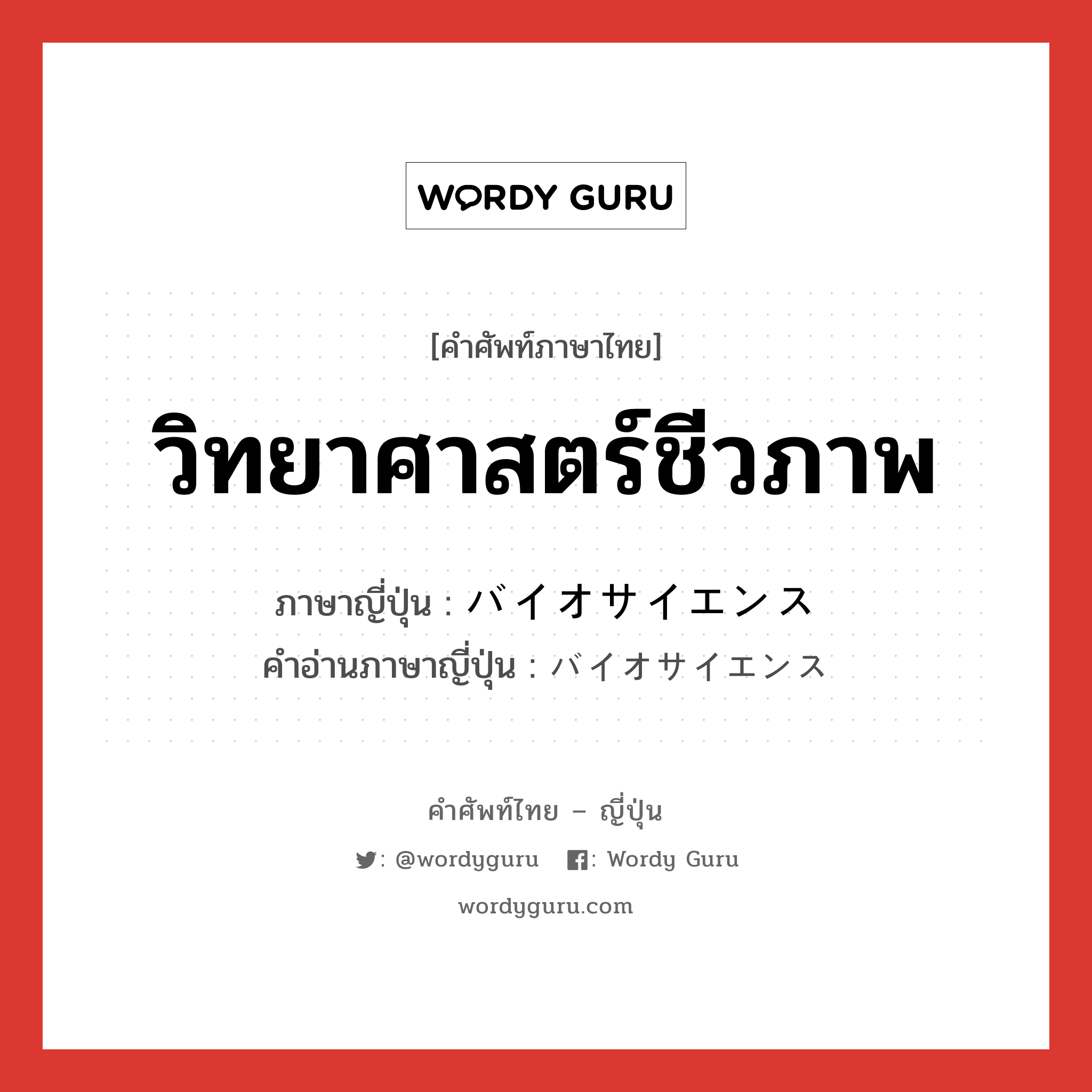 วิทยาศาสตร์ชีวภาพ ภาษาญี่ปุ่นคืออะไร, คำศัพท์ภาษาไทย - ญี่ปุ่น วิทยาศาสตร์ชีวภาพ ภาษาญี่ปุ่น バイオサイエンス คำอ่านภาษาญี่ปุ่น バイオサイエンス หมวด n หมวด n