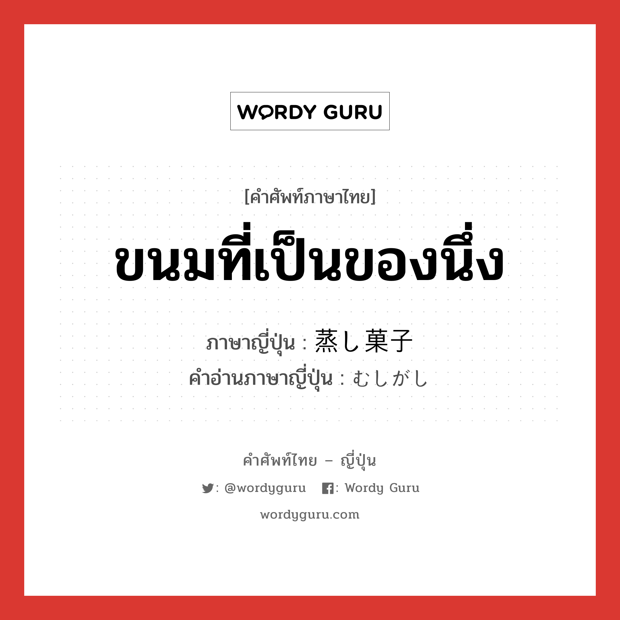 ขนมที่เป็นของนึ่ง ภาษาญี่ปุ่นคืออะไร, คำศัพท์ภาษาไทย - ญี่ปุ่น ขนมที่เป็นของนึ่ง ภาษาญี่ปุ่น 蒸し菓子 คำอ่านภาษาญี่ปุ่น むしがし หมวด n หมวด n