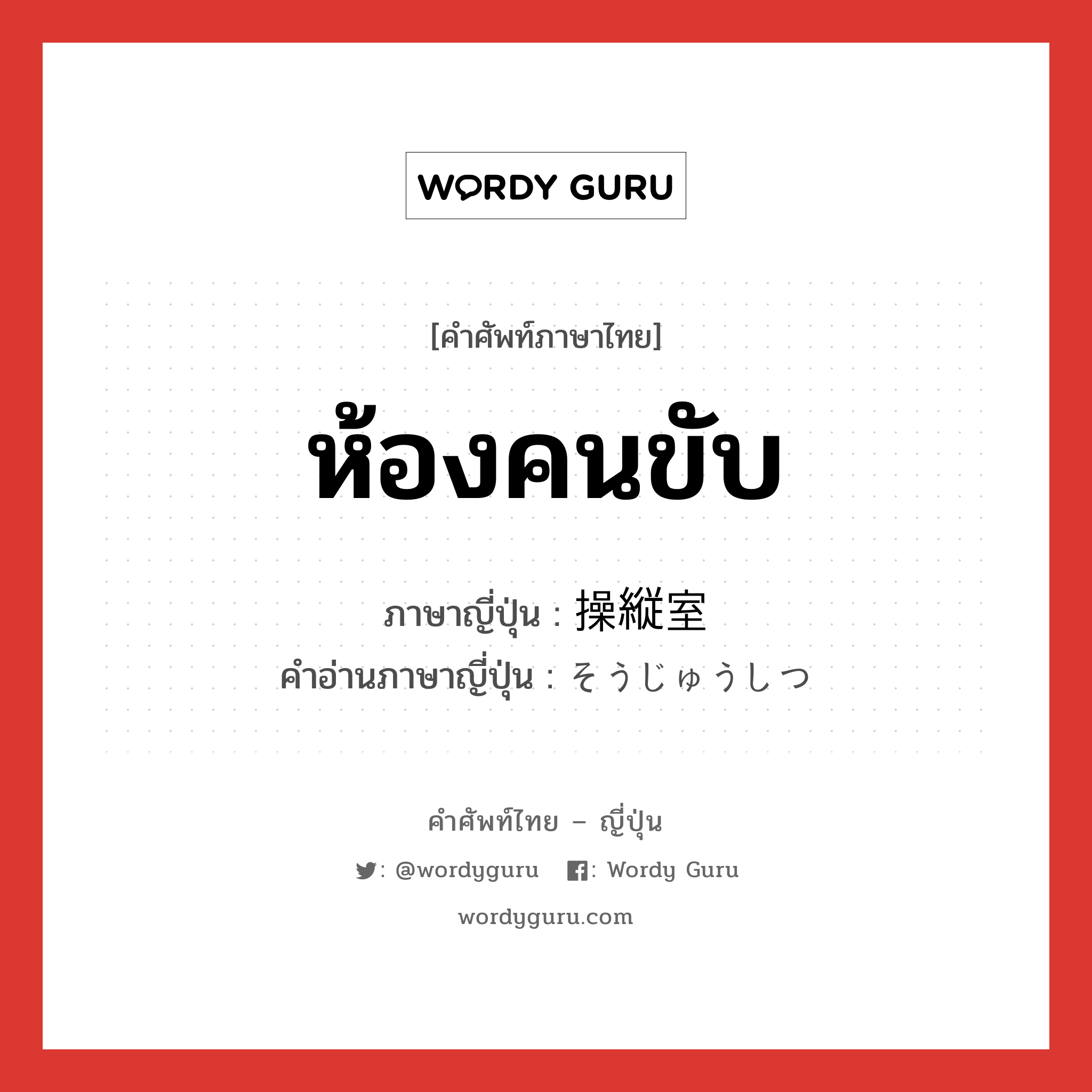 ห้องคนขับ ภาษาญี่ปุ่นคืออะไร, คำศัพท์ภาษาไทย - ญี่ปุ่น ห้องคนขับ ภาษาญี่ปุ่น 操縦室 คำอ่านภาษาญี่ปุ่น そうじゅうしつ หมวด n หมวด n