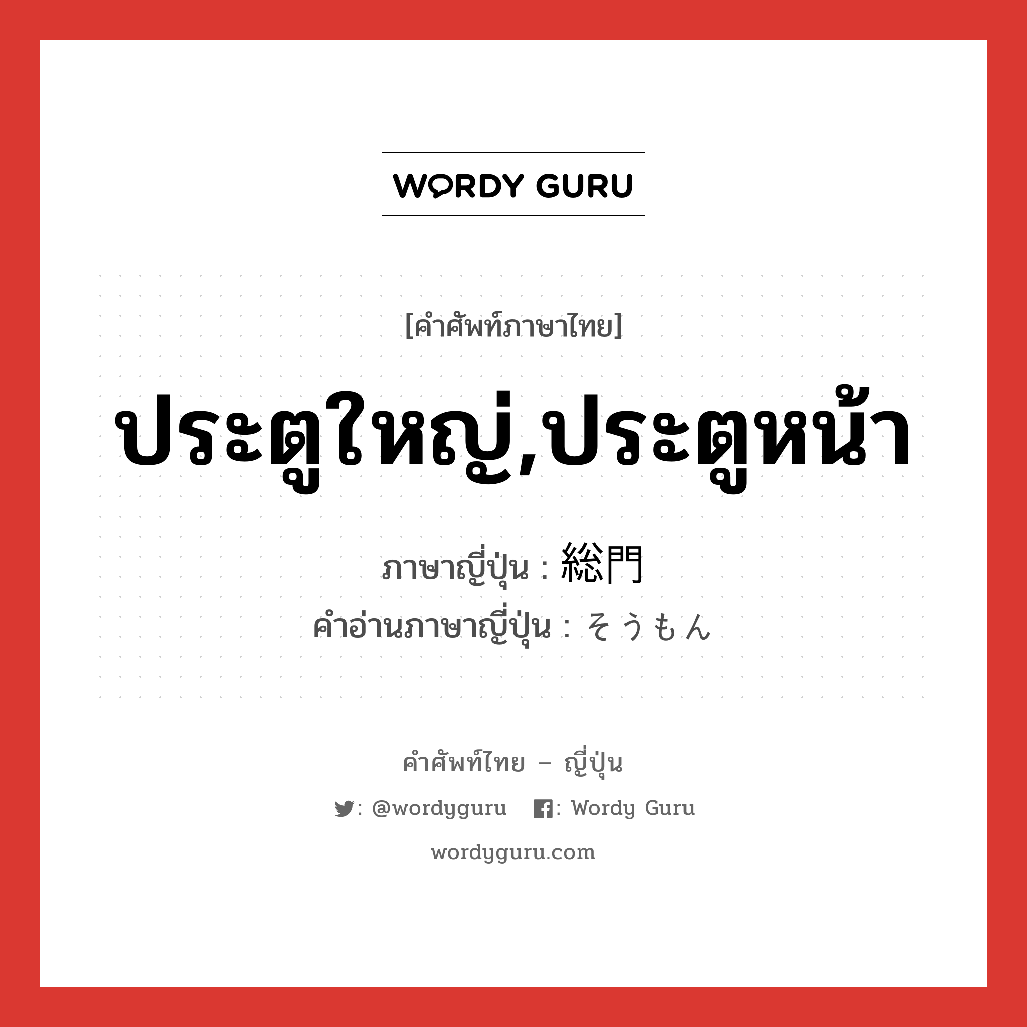 総門 ภาษาไทย?, คำศัพท์ภาษาไทย - ญี่ปุ่น 総門 ภาษาญี่ปุ่น ประตูใหญ่,ประตูหน้า คำอ่านภาษาญี่ปุ่น そうもん หมวด n หมวด n