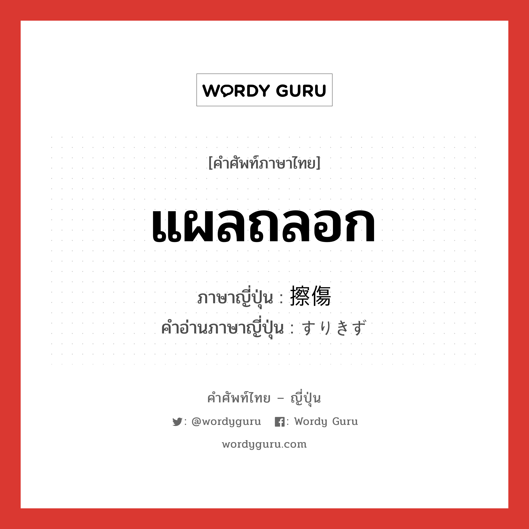 แผลถลอก ภาษาญี่ปุ่นคืออะไร, คำศัพท์ภาษาไทย - ญี่ปุ่น แผลถลอก ภาษาญี่ปุ่น 擦傷 คำอ่านภาษาญี่ปุ่น すりきず หมวด n หมวด n