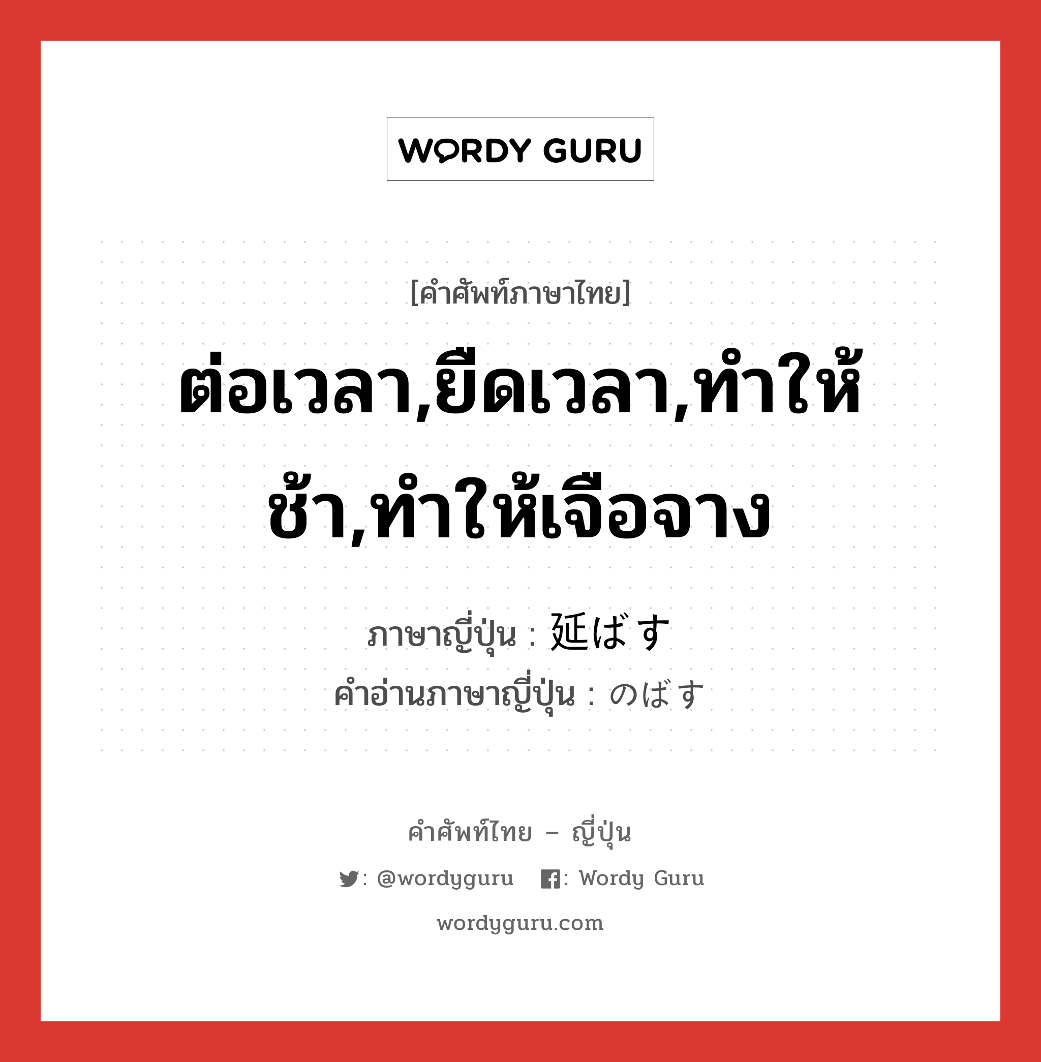 ต่อเวลา,ยืดเวลา,ทำให้ช้า,ทำให้เจือจาง ภาษาญี่ปุ่นคืออะไร, คำศัพท์ภาษาไทย - ญี่ปุ่น ต่อเวลา,ยืดเวลา,ทำให้ช้า,ทำให้เจือจาง ภาษาญี่ปุ่น 延ばす คำอ่านภาษาญี่ปุ่น のばす หมวด v5s หมวด v5s