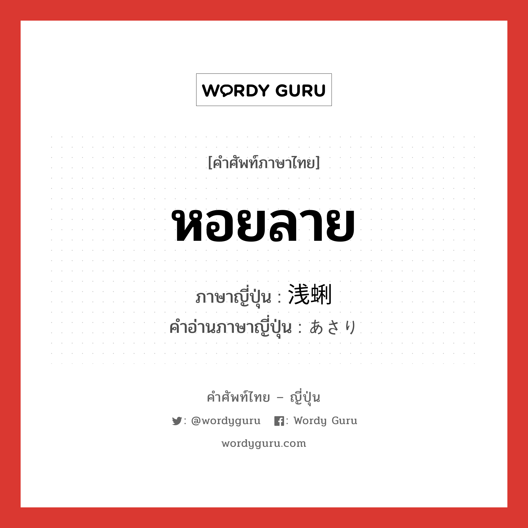 หอยลาย ภาษาญี่ปุ่นคืออะไร, คำศัพท์ภาษาไทย - ญี่ปุ่น หอยลาย ภาษาญี่ปุ่น 浅蜊 คำอ่านภาษาญี่ปุ่น あさり หมวด n หมวด n