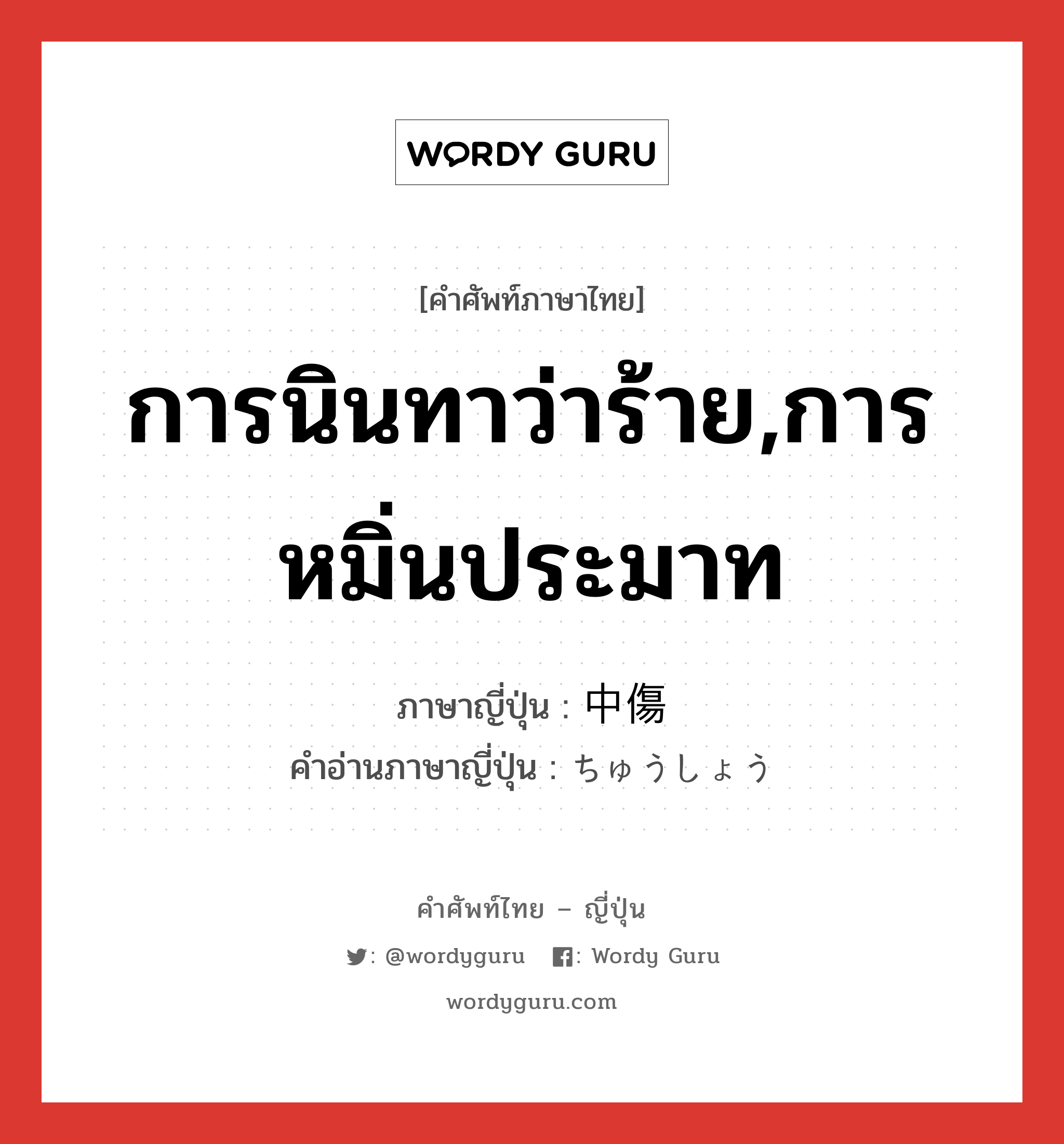 การนินทาว่าร้าย,การหมิ่นประมาท ภาษาญี่ปุ่นคืออะไร, คำศัพท์ภาษาไทย - ญี่ปุ่น การนินทาว่าร้าย,การหมิ่นประมาท ภาษาญี่ปุ่น 中傷 คำอ่านภาษาญี่ปุ่น ちゅうしょう หมวด n หมวด n