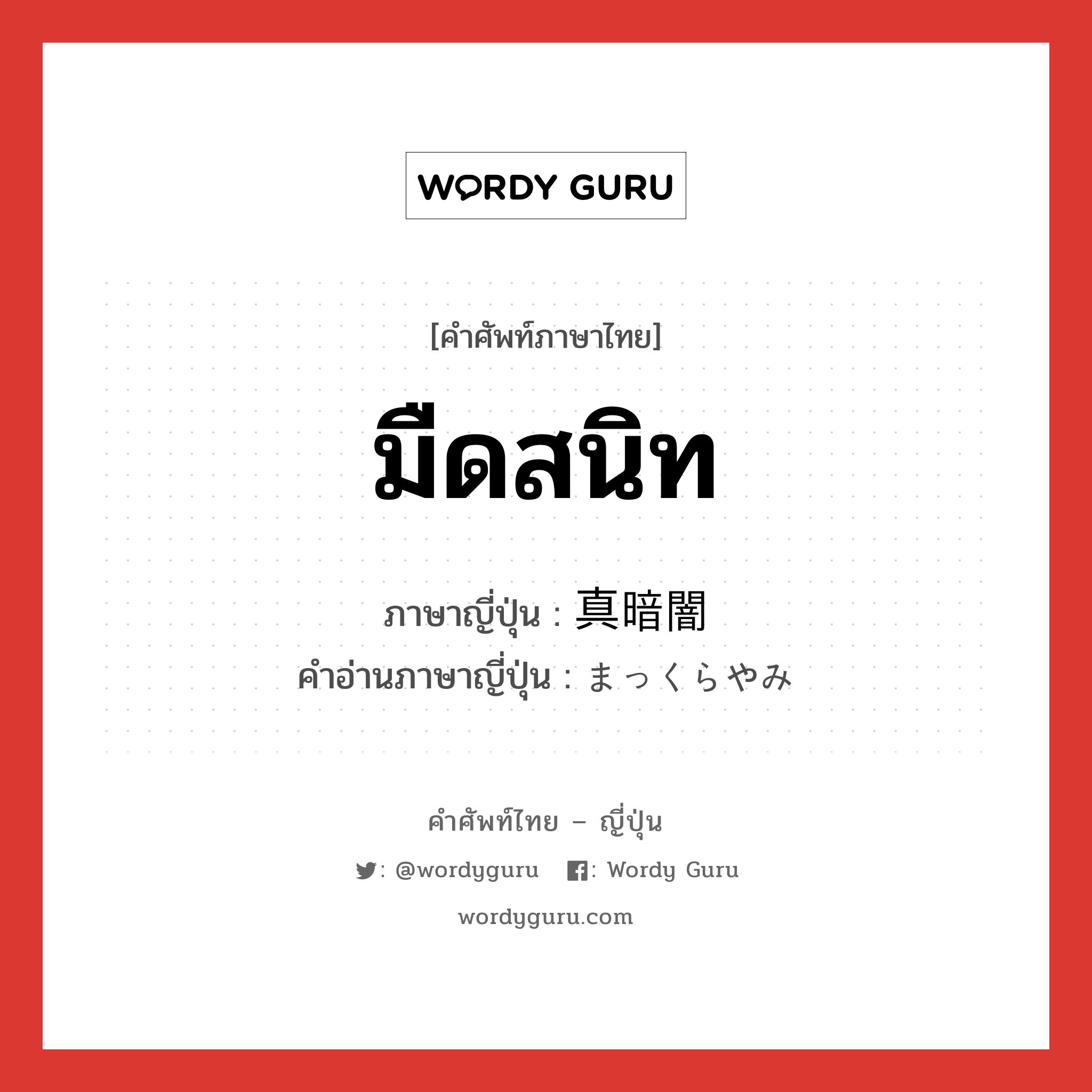 มืดสนิท ภาษาญี่ปุ่นคืออะไร, คำศัพท์ภาษาไทย - ญี่ปุ่น มืดสนิท ภาษาญี่ปุ่น 真暗闇 คำอ่านภาษาญี่ปุ่น まっくらやみ หมวด adj-no หมวด adj-no