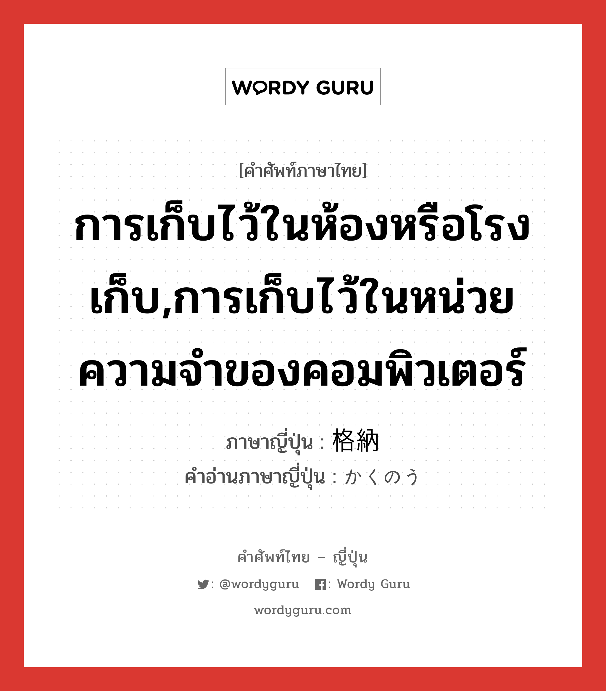 การเก็บไว้ในห้องหรือโรงเก็บ,การเก็บไว้ในหน่วยความจำของคอมพิวเตอร์ ภาษาญี่ปุ่นคืออะไร, คำศัพท์ภาษาไทย - ญี่ปุ่น การเก็บไว้ในห้องหรือโรงเก็บ,การเก็บไว้ในหน่วยความจำของคอมพิวเตอร์ ภาษาญี่ปุ่น 格納 คำอ่านภาษาญี่ปุ่น かくのう หมวด n หมวด n