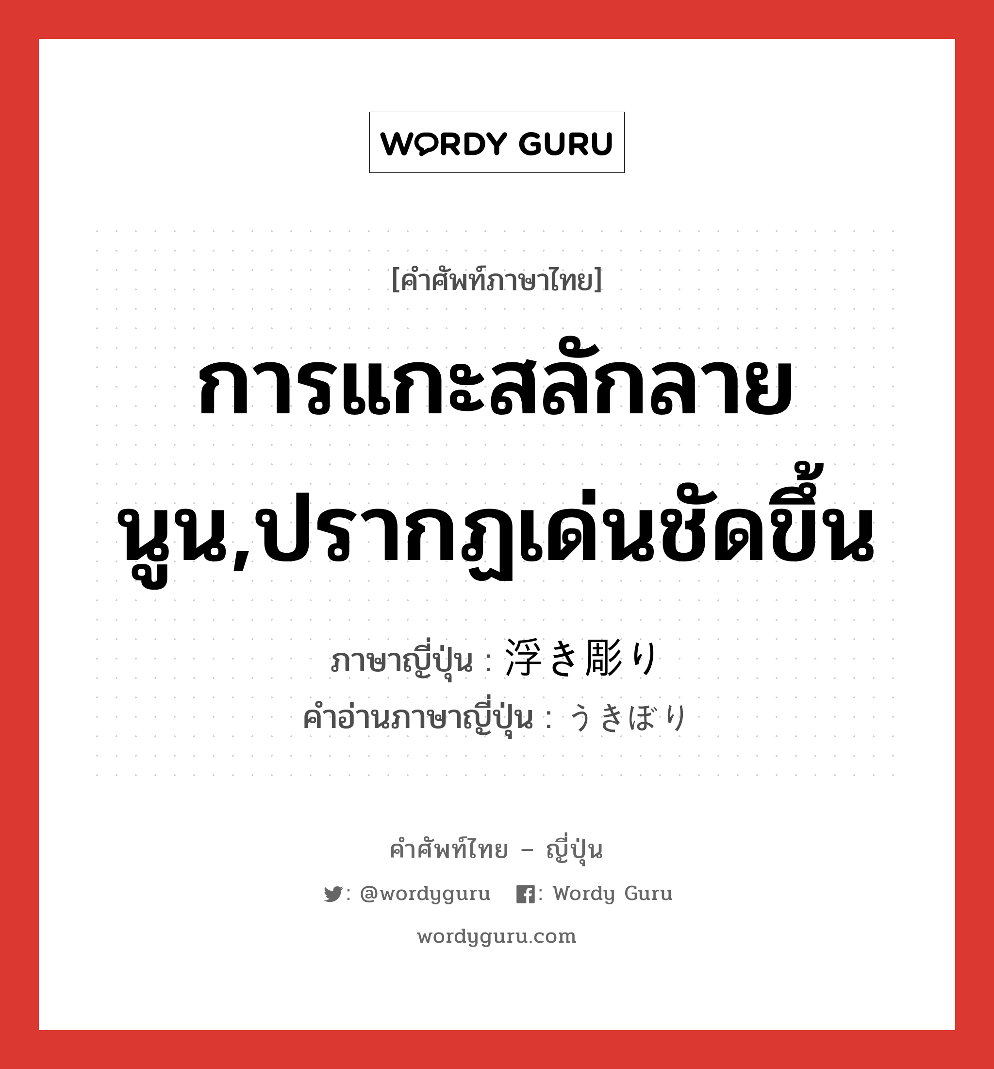 การแกะสลักลายนูน,ปรากฏเด่นชัดขึ้น ภาษาญี่ปุ่นคืออะไร, คำศัพท์ภาษาไทย - ญี่ปุ่น การแกะสลักลายนูน,ปรากฏเด่นชัดขึ้น ภาษาญี่ปุ่น 浮き彫り คำอ่านภาษาญี่ปุ่น うきぼり หมวด n หมวด n