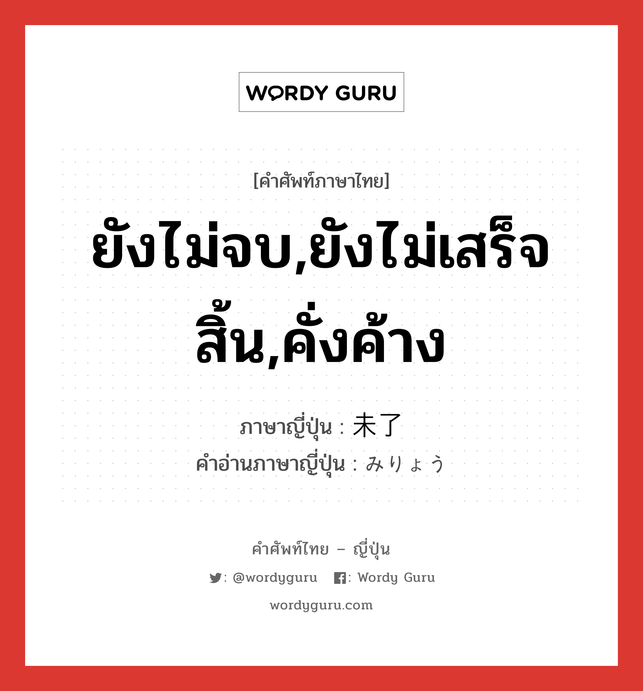 ยังไม่จบ,ยังไม่เสร็จสิ้น,คั่งค้าง ภาษาญี่ปุ่นคืออะไร, คำศัพท์ภาษาไทย - ญี่ปุ่น ยังไม่จบ,ยังไม่เสร็จสิ้น,คั่งค้าง ภาษาญี่ปุ่น 未了 คำอ่านภาษาญี่ปุ่น みりょう หมวด n หมวด n