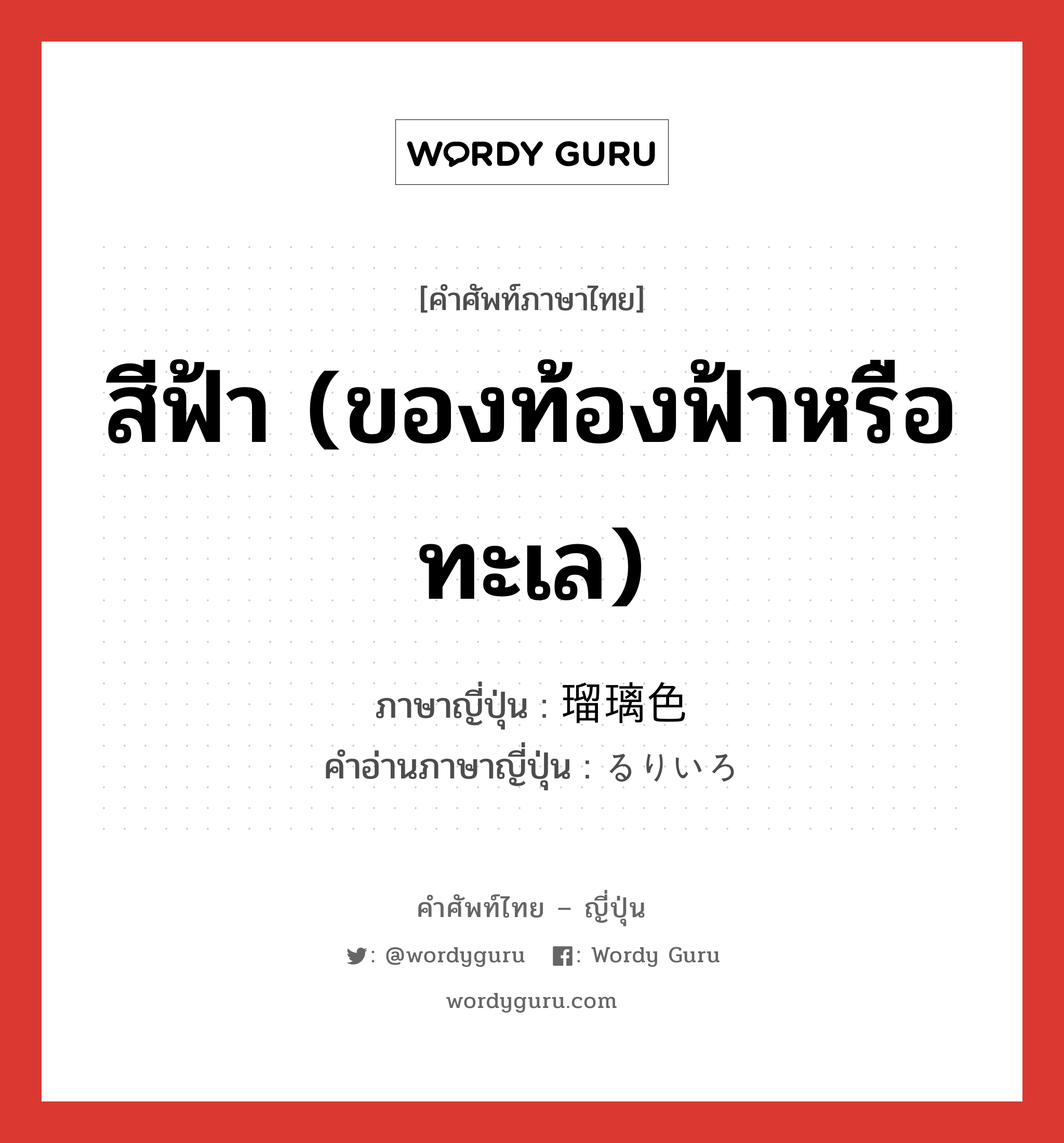 สีฟ้า (ของท้องฟ้าหรือทะเล) ภาษาญี่ปุ่นคืออะไร, คำศัพท์ภาษาไทย - ญี่ปุ่น สีฟ้า (ของท้องฟ้าหรือทะเล) ภาษาญี่ปุ่น 瑠璃色 คำอ่านภาษาญี่ปุ่น るりいろ หมวด n หมวด n