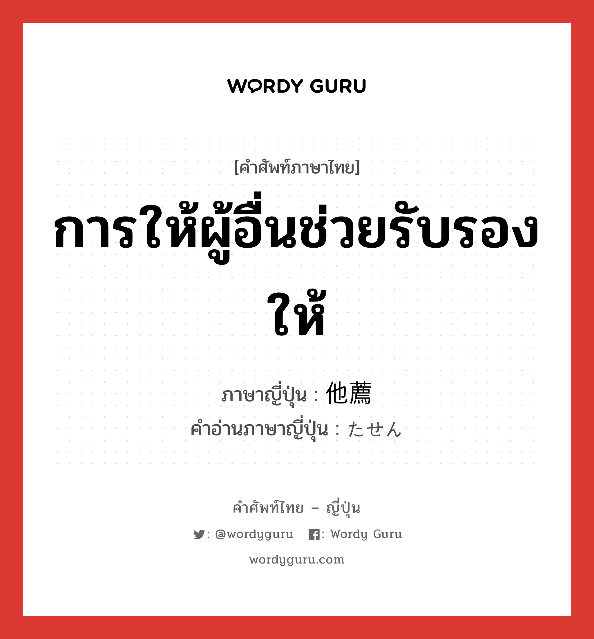 การให้ผู้อื่นช่วยรับรองให้ ภาษาญี่ปุ่นคืออะไร, คำศัพท์ภาษาไทย - ญี่ปุ่น การให้ผู้อื่นช่วยรับรองให้ ภาษาญี่ปุ่น 他薦 คำอ่านภาษาญี่ปุ่น たせん หมวด n หมวด n