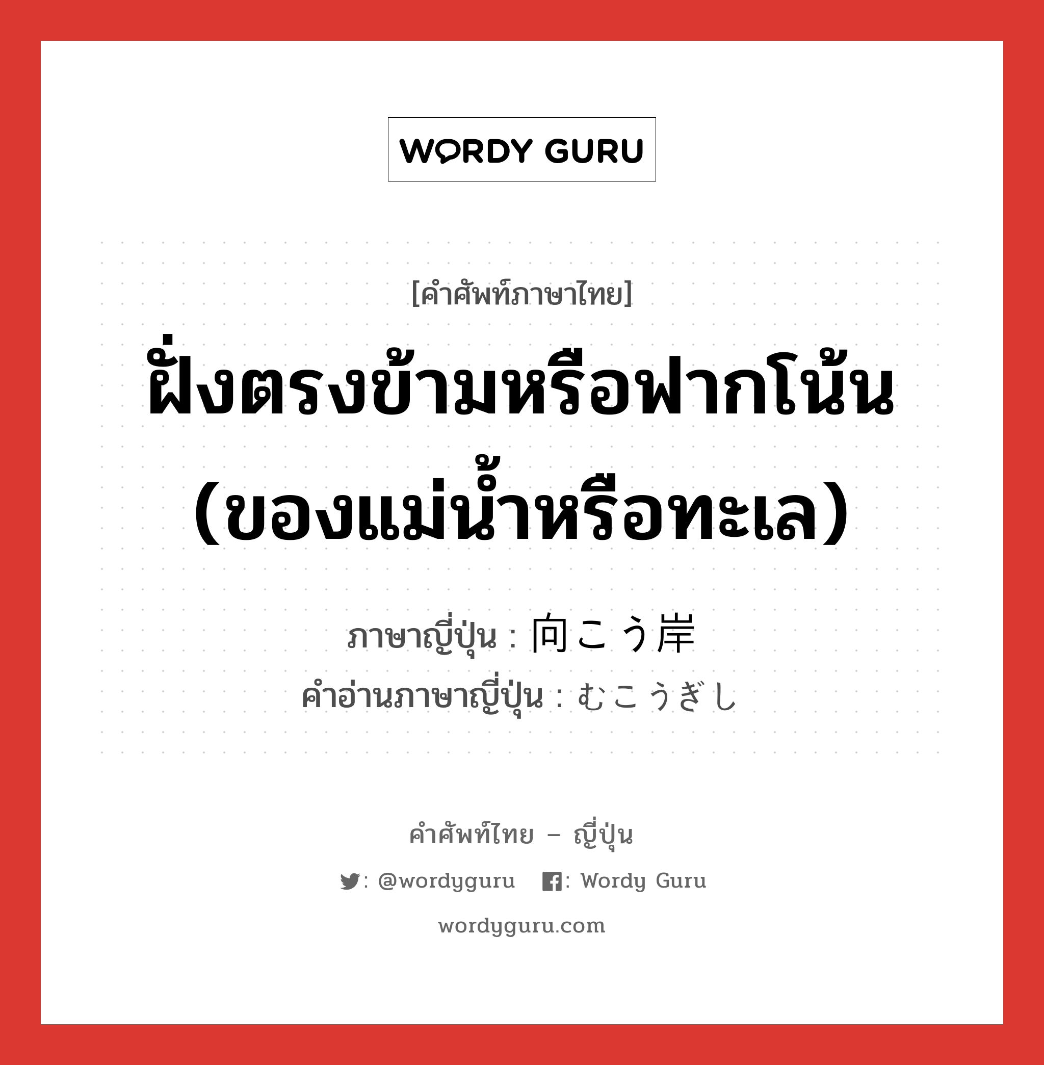 ฝั่งตรงข้ามหรือฟากโน้น (ของแม่น้ำหรือทะเล) ภาษาญี่ปุ่นคืออะไร, คำศัพท์ภาษาไทย - ญี่ปุ่น ฝั่งตรงข้ามหรือฟากโน้น (ของแม่น้ำหรือทะเล) ภาษาญี่ปุ่น 向こう岸 คำอ่านภาษาญี่ปุ่น むこうぎし หมวด n หมวด n