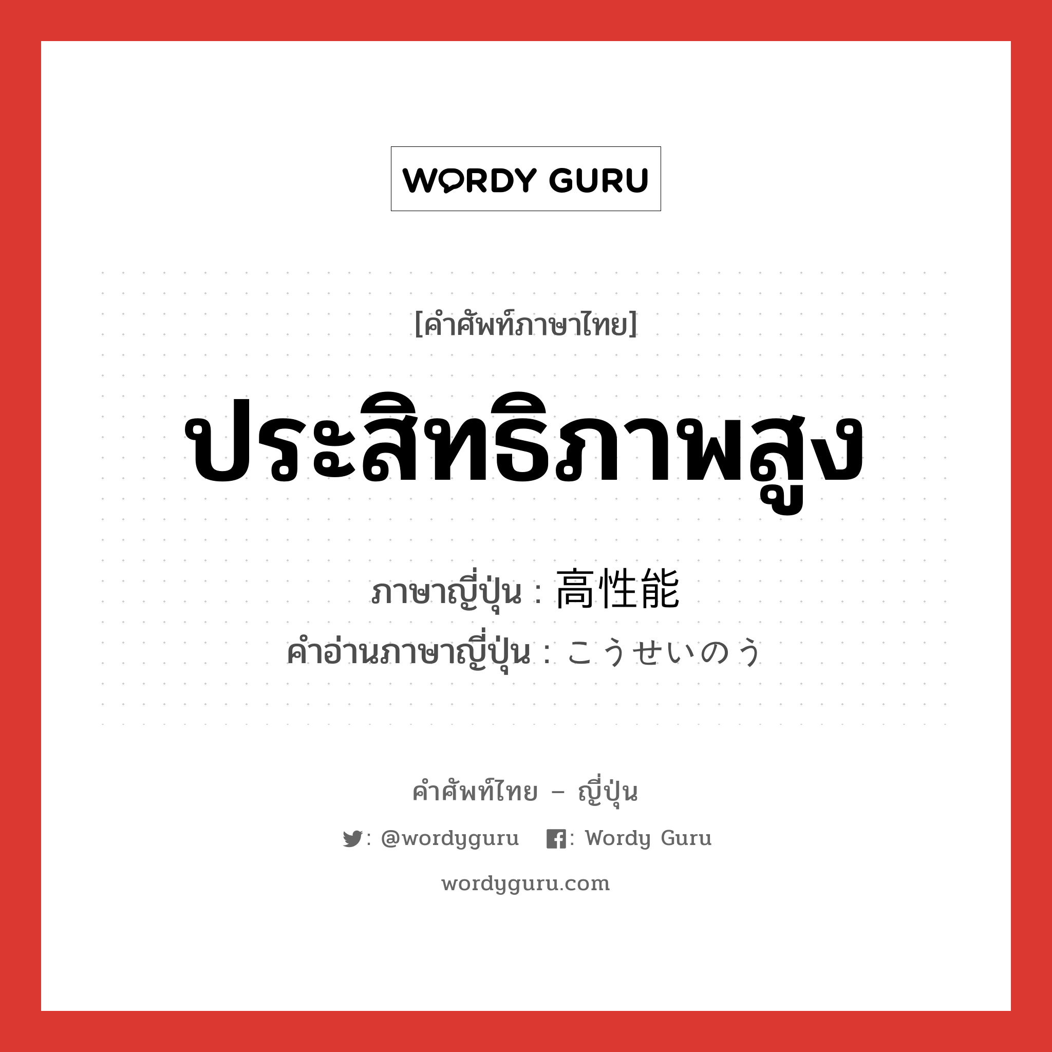 ประสิทธิภาพสูง ภาษาญี่ปุ่นคืออะไร, คำศัพท์ภาษาไทย - ญี่ปุ่น ประสิทธิภาพสูง ภาษาญี่ปุ่น 高性能 คำอ่านภาษาญี่ปุ่น こうせいのう หมวด adj-na หมวด adj-na