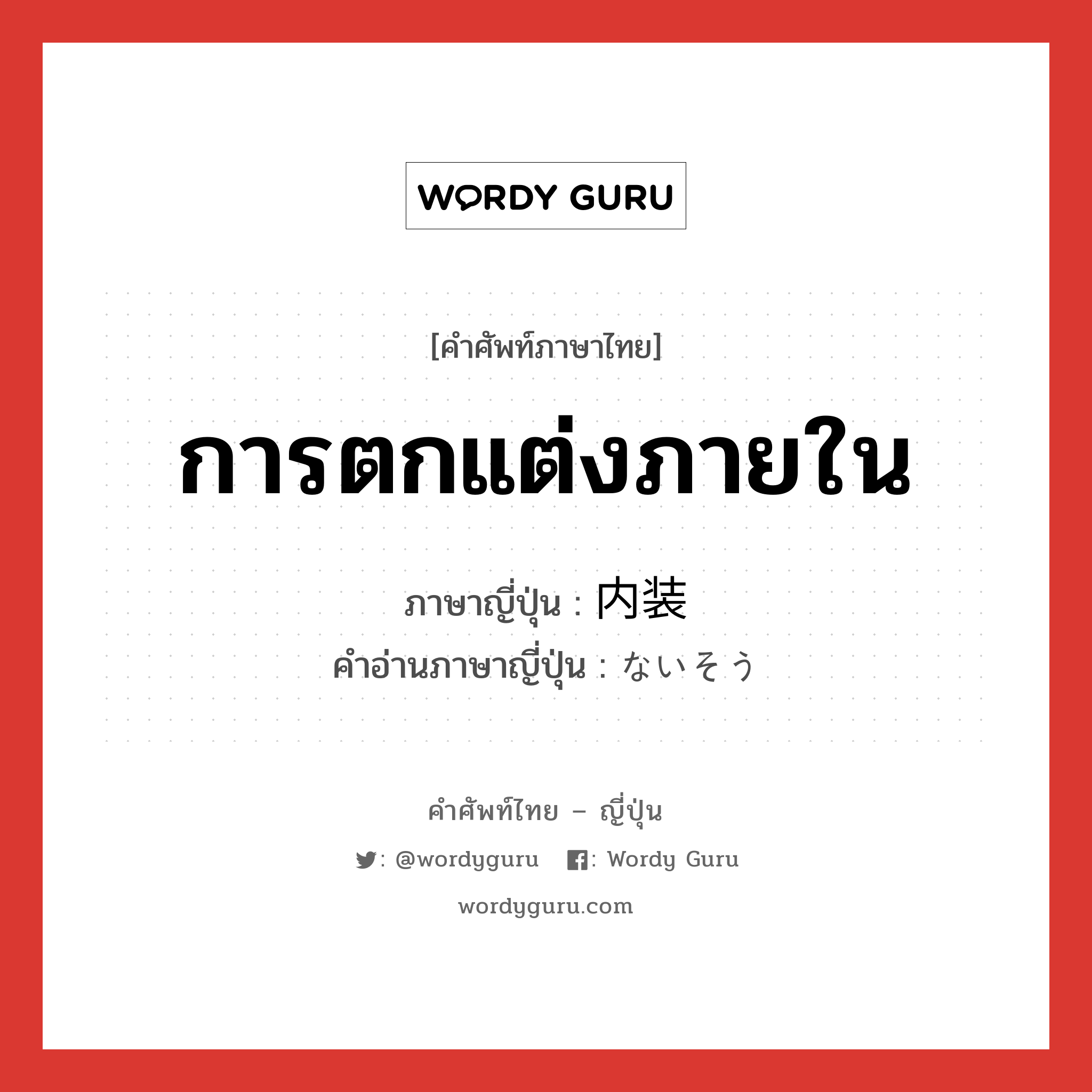 การตกแต่งภายใน ภาษาญี่ปุ่นคืออะไร, คำศัพท์ภาษาไทย - ญี่ปุ่น การตกแต่งภายใน ภาษาญี่ปุ่น 内装 คำอ่านภาษาญี่ปุ่น ないそう หมวด n หมวด n