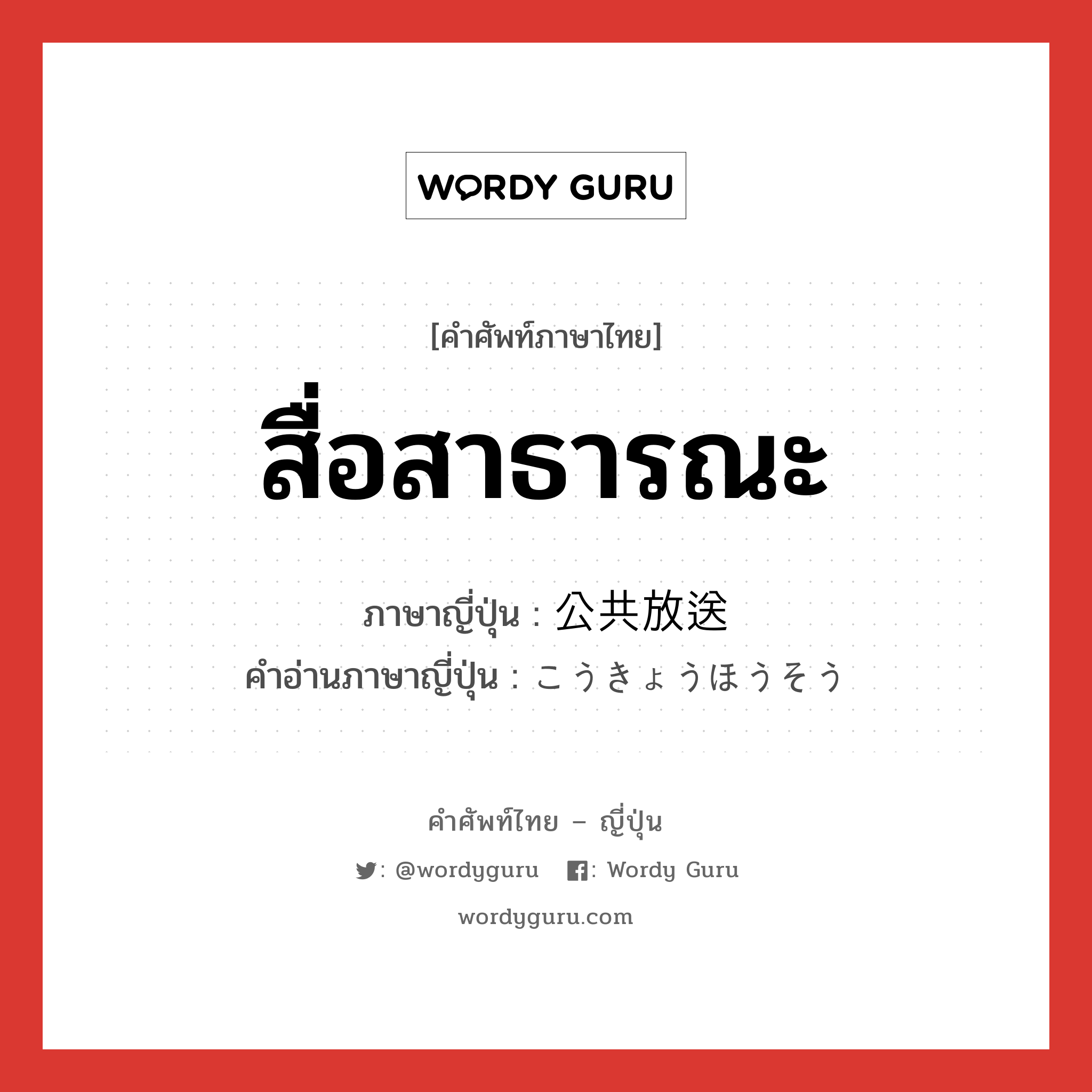 สื่อสาธารณะ ภาษาญี่ปุ่นคืออะไร, คำศัพท์ภาษาไทย - ญี่ปุ่น สื่อสาธารณะ ภาษาญี่ปุ่น 公共放送 คำอ่านภาษาญี่ปุ่น こうきょうほうそう หมวด n หมวด n