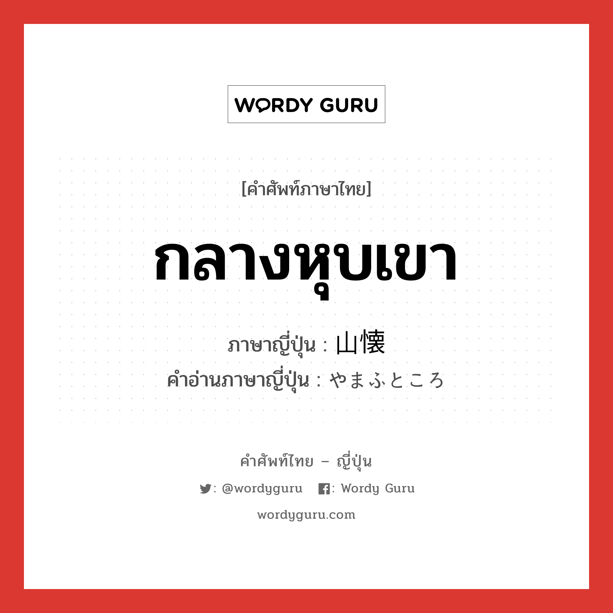 กลางหุบเขา ภาษาญี่ปุ่นคืออะไร, คำศัพท์ภาษาไทย - ญี่ปุ่น กลางหุบเขา ภาษาญี่ปุ่น 山懐 คำอ่านภาษาญี่ปุ่น やまふところ หมวด n หมวด n