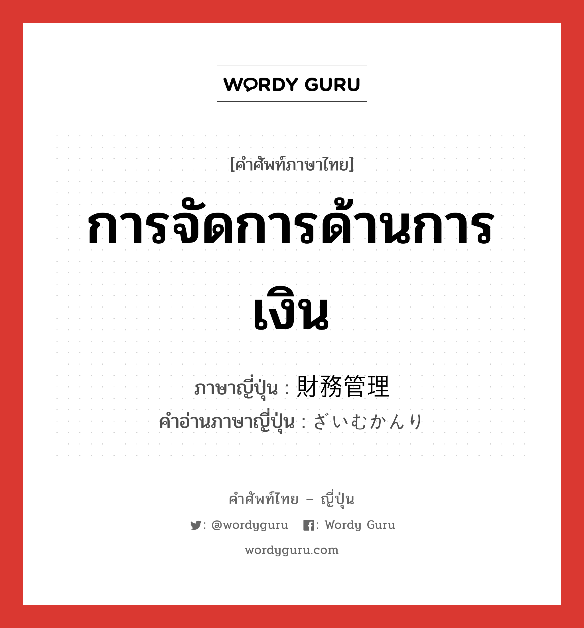 การจัดการด้านการเงิน ภาษาญี่ปุ่นคืออะไร, คำศัพท์ภาษาไทย - ญี่ปุ่น การจัดการด้านการเงิน ภาษาญี่ปุ่น 財務管理 คำอ่านภาษาญี่ปุ่น ざいむかんり หมวด n หมวด n