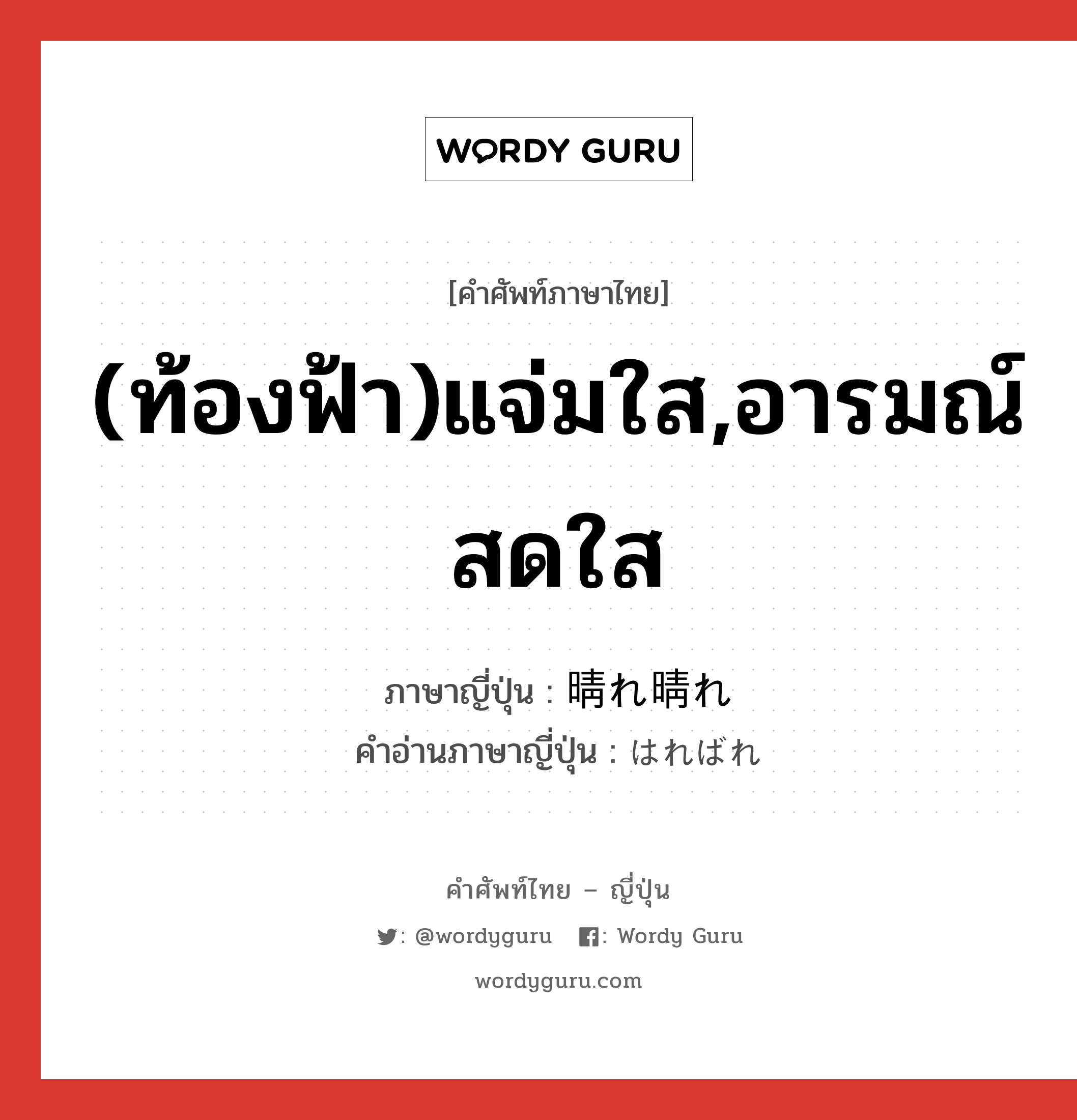 (ท้องฟ้า)แจ่มใส,อารมณ์สดใส ภาษาญี่ปุ่นคืออะไร, คำศัพท์ภาษาไทย - ญี่ปุ่น (ท้องฟ้า)แจ่มใส,อารมณ์สดใส ภาษาญี่ปุ่น 晴れ晴れ คำอ่านภาษาญี่ปุ่น はればれ หมวด adv หมวด adv