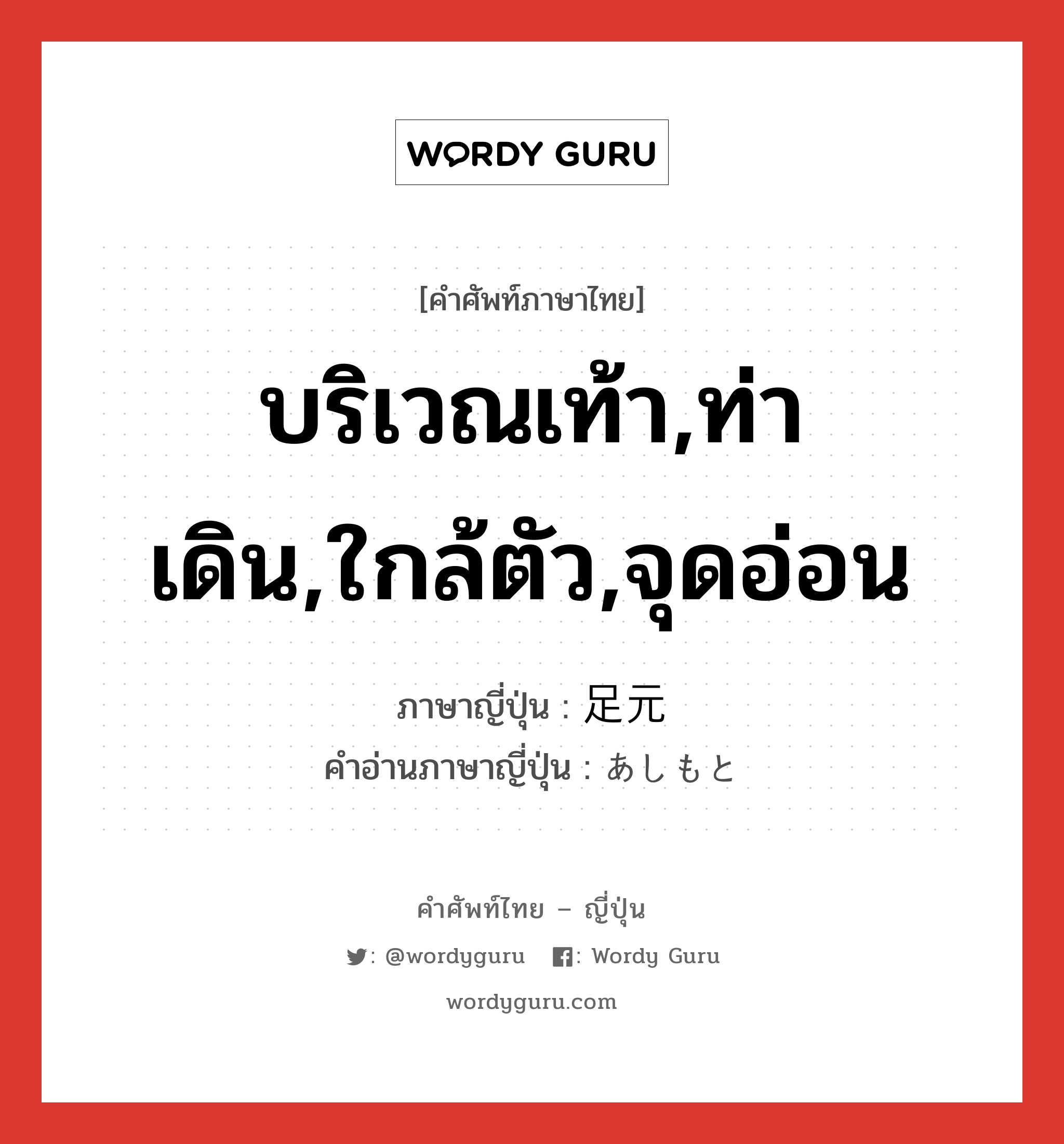 บริเวณเท้า,ท่าเดิน,ใกล้ตัว,จุดอ่อน ภาษาญี่ปุ่นคืออะไร, คำศัพท์ภาษาไทย - ญี่ปุ่น บริเวณเท้า,ท่าเดิน,ใกล้ตัว,จุดอ่อน ภาษาญี่ปุ่น 足元 คำอ่านภาษาญี่ปุ่น あしもと หมวด n หมวด n