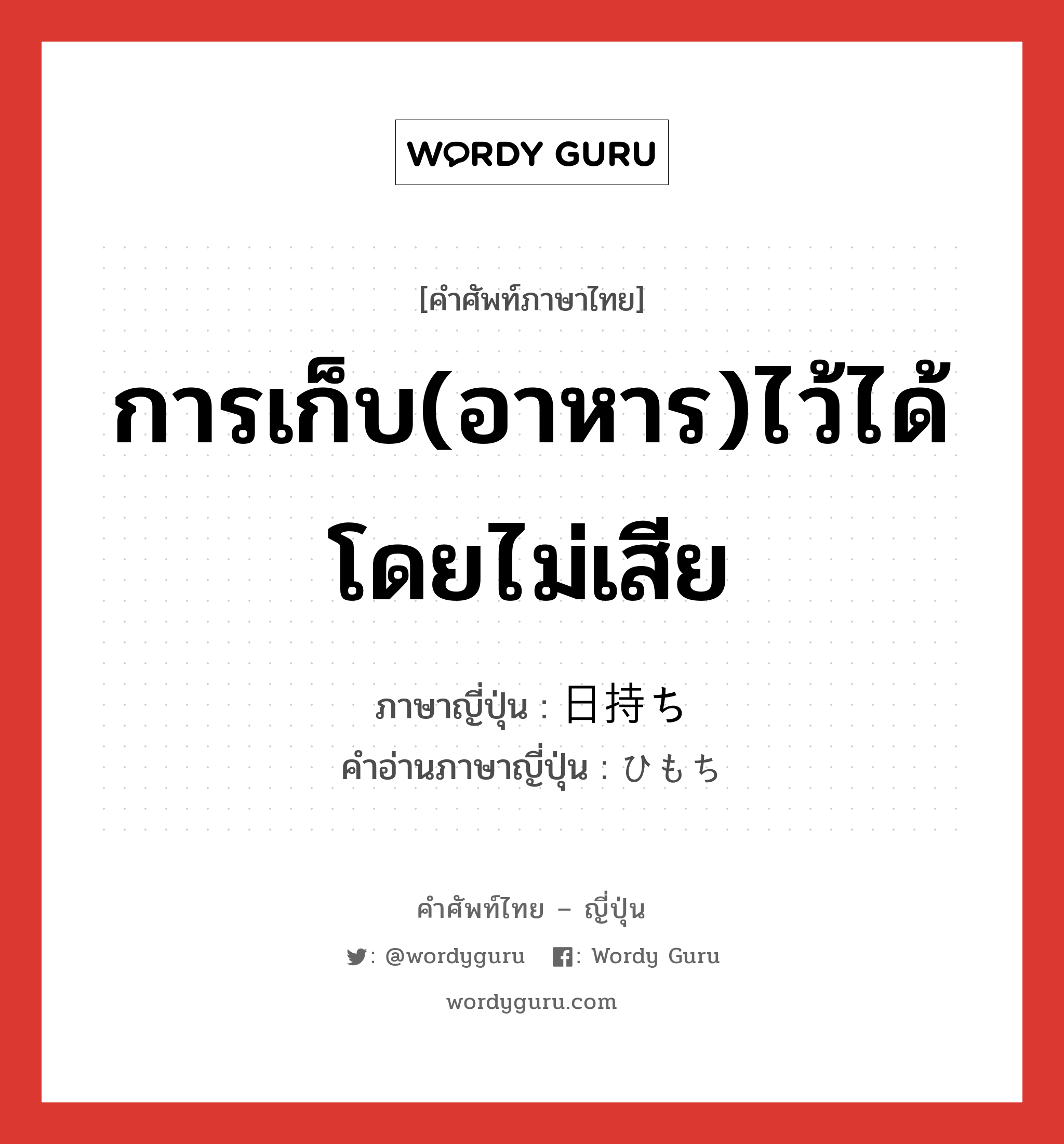 การเก็บ(อาหาร)ไว้ได้โดยไม่เสีย ภาษาญี่ปุ่นคืออะไร, คำศัพท์ภาษาไทย - ญี่ปุ่น การเก็บ(อาหาร)ไว้ได้โดยไม่เสีย ภาษาญี่ปุ่น 日持ち คำอ่านภาษาญี่ปุ่น ひもち หมวด n หมวด n