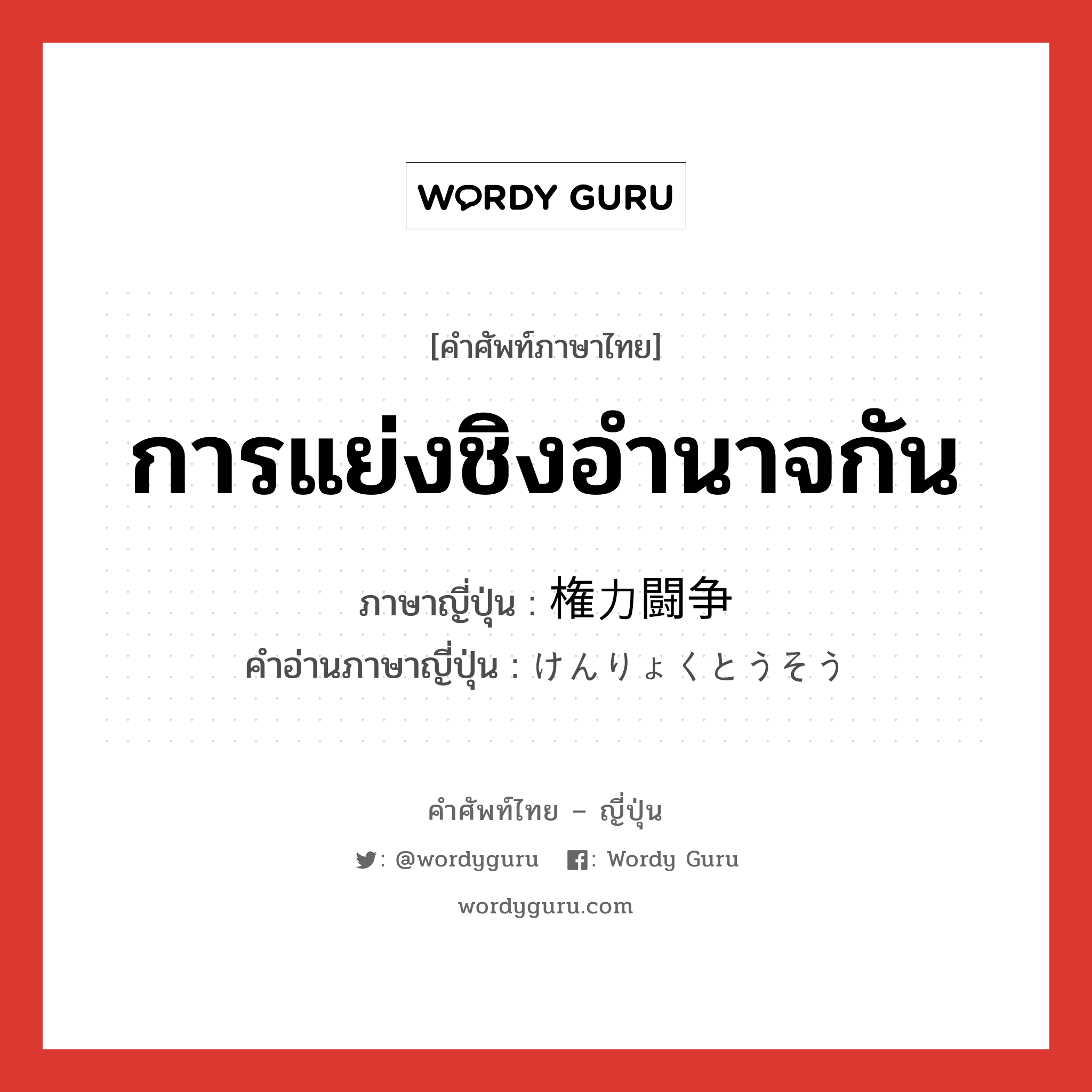 การแย่งชิงอำนาจกัน ภาษาญี่ปุ่นคืออะไร, คำศัพท์ภาษาไทย - ญี่ปุ่น การแย่งชิงอำนาจกัน ภาษาญี่ปุ่น 権力闘争 คำอ่านภาษาญี่ปุ่น けんりょくとうそう หมวด n หมวด n