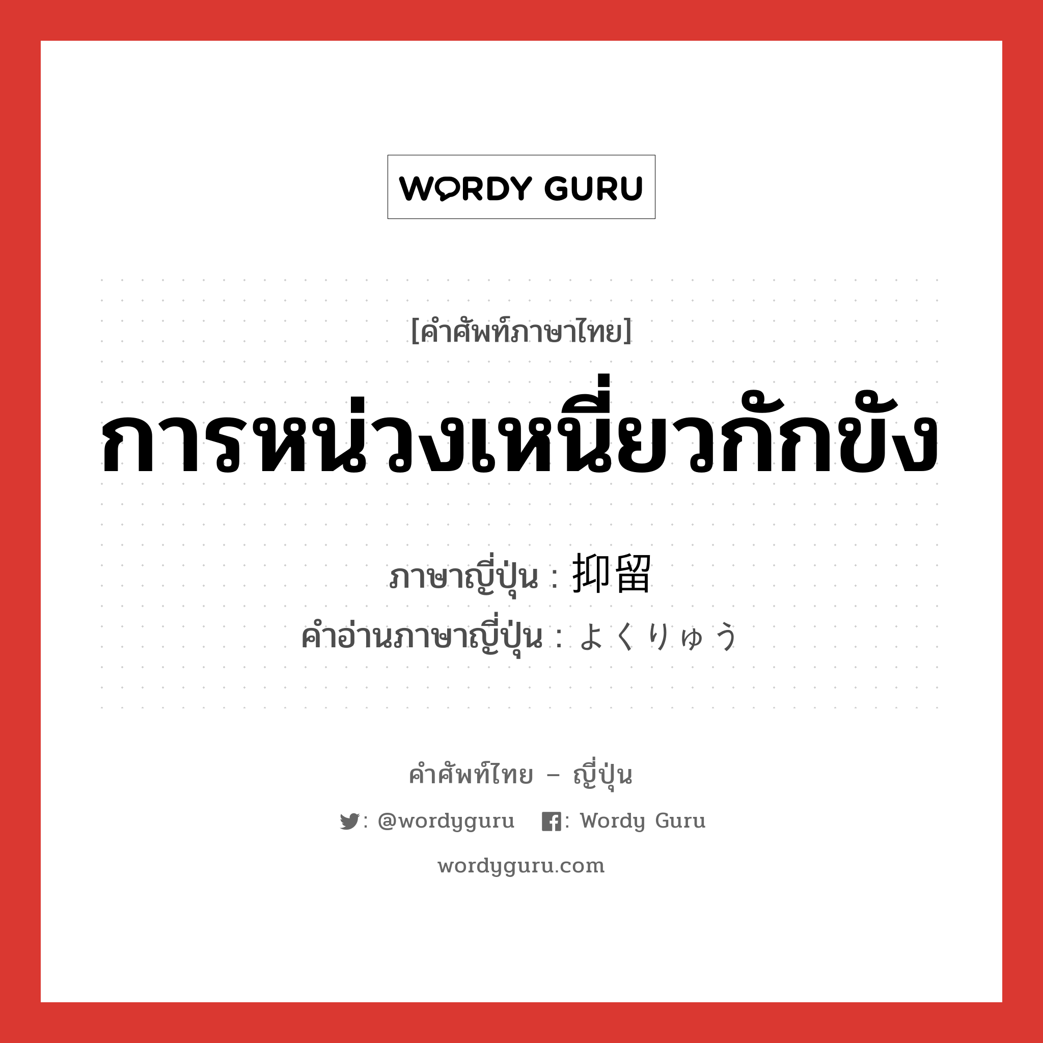 การหน่วงเหนี่ยวกักขัง ภาษาญี่ปุ่นคืออะไร, คำศัพท์ภาษาไทย - ญี่ปุ่น การหน่วงเหนี่ยวกักขัง ภาษาญี่ปุ่น 抑留 คำอ่านภาษาญี่ปุ่น よくりゅう หมวด n หมวด n