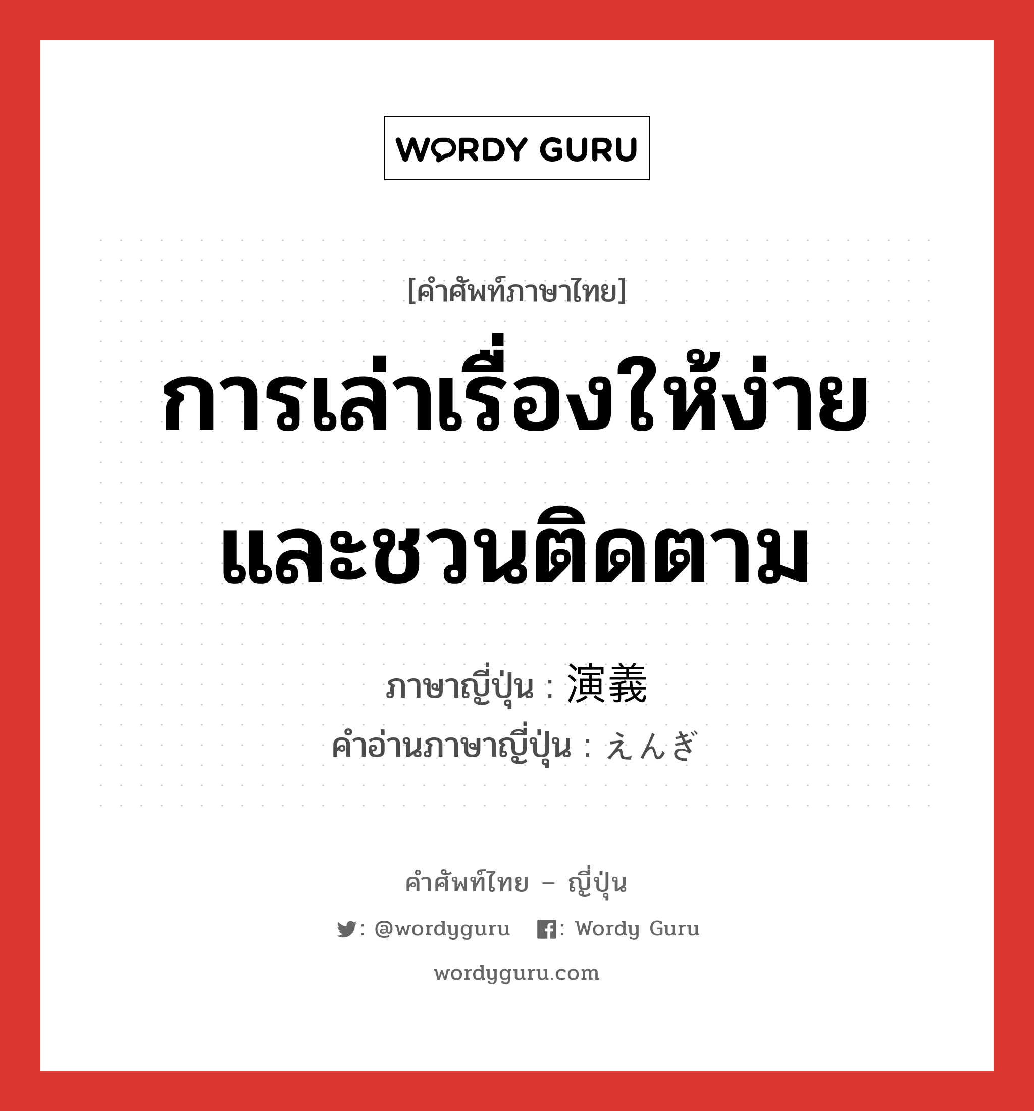 การเล่าเรื่องให้ง่ายและชวนติดตาม ภาษาญี่ปุ่นคืออะไร, คำศัพท์ภาษาไทย - ญี่ปุ่น การเล่าเรื่องให้ง่ายและชวนติดตาม ภาษาญี่ปุ่น 演義 คำอ่านภาษาญี่ปุ่น えんぎ หมวด n หมวด n