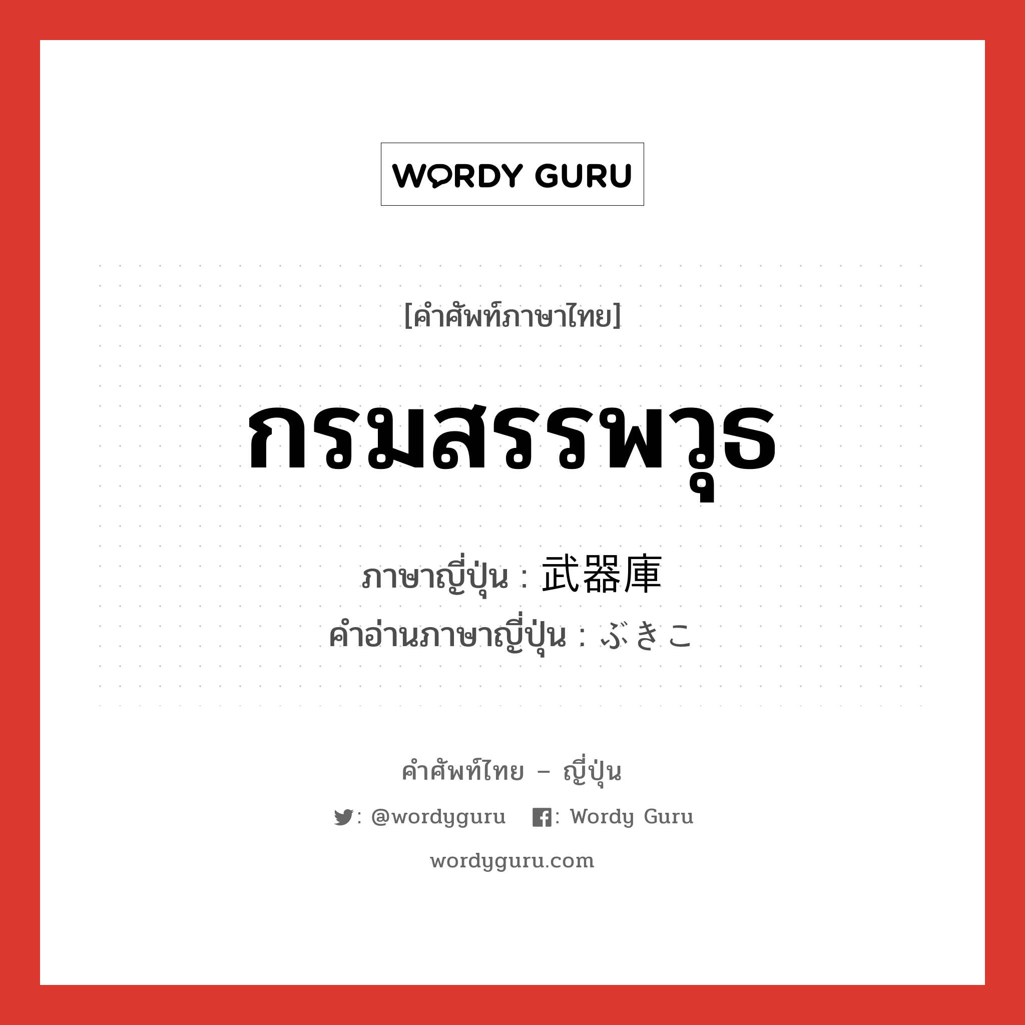 กรมสรรพวุธ ภาษาญี่ปุ่นคืออะไร, คำศัพท์ภาษาไทย - ญี่ปุ่น กรมสรรพวุธ ภาษาญี่ปุ่น 武器庫 คำอ่านภาษาญี่ปุ่น ぶきこ หมวด n หมวด n