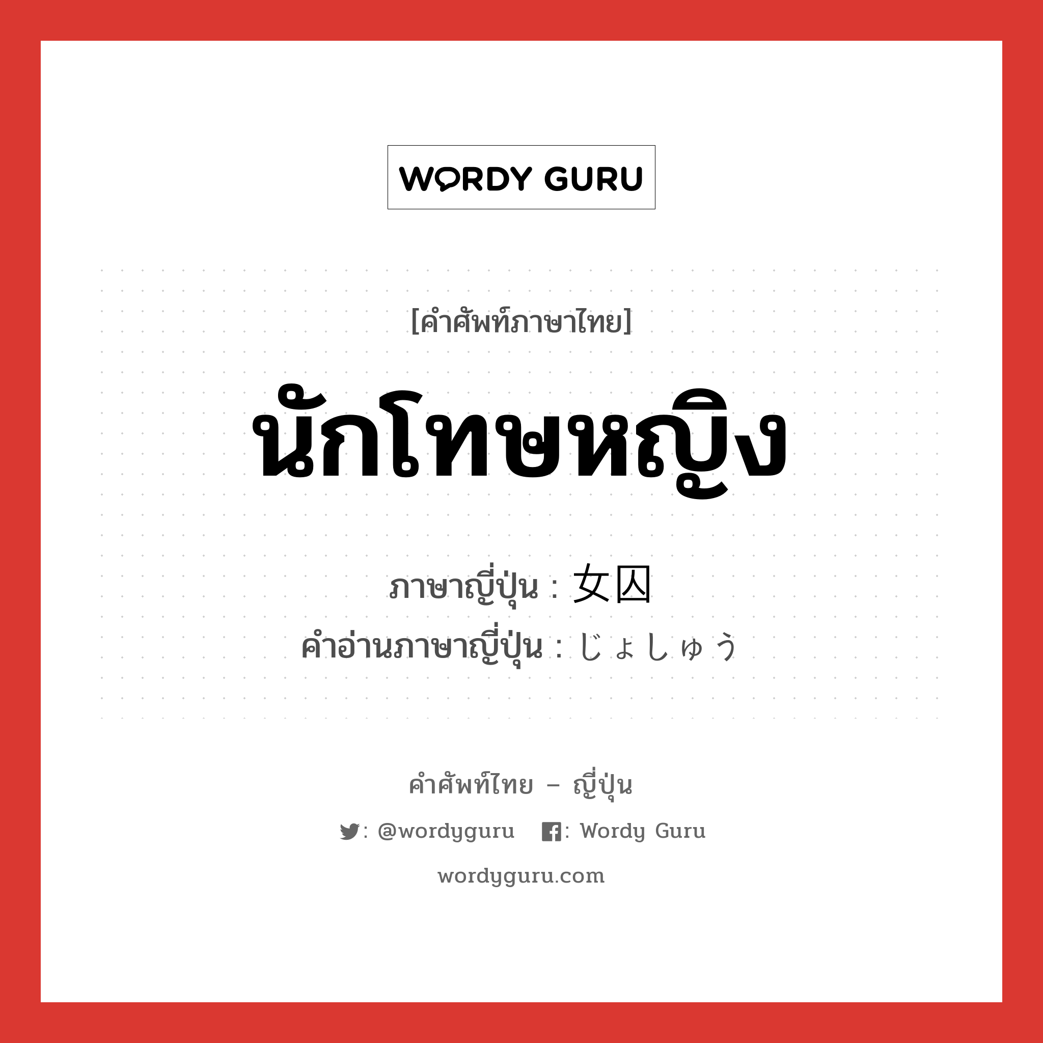 นักโทษหญิง ภาษาญี่ปุ่นคืออะไร, คำศัพท์ภาษาไทย - ญี่ปุ่น นักโทษหญิง ภาษาญี่ปุ่น 女囚 คำอ่านภาษาญี่ปุ่น じょしゅう หมวด n หมวด n