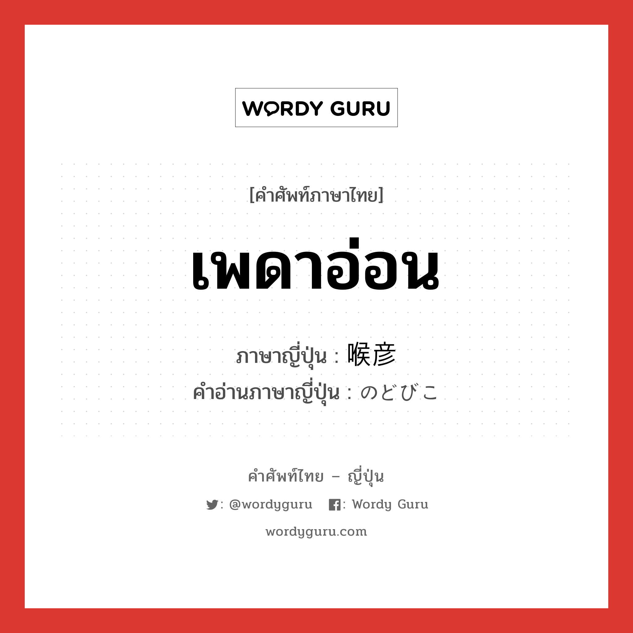 เพดาอ่อน ภาษาญี่ปุ่นคืออะไร, คำศัพท์ภาษาไทย - ญี่ปุ่น เพดาอ่อน ภาษาญี่ปุ่น 喉彦 คำอ่านภาษาญี่ปุ่น のどびこ หมวด n หมวด n