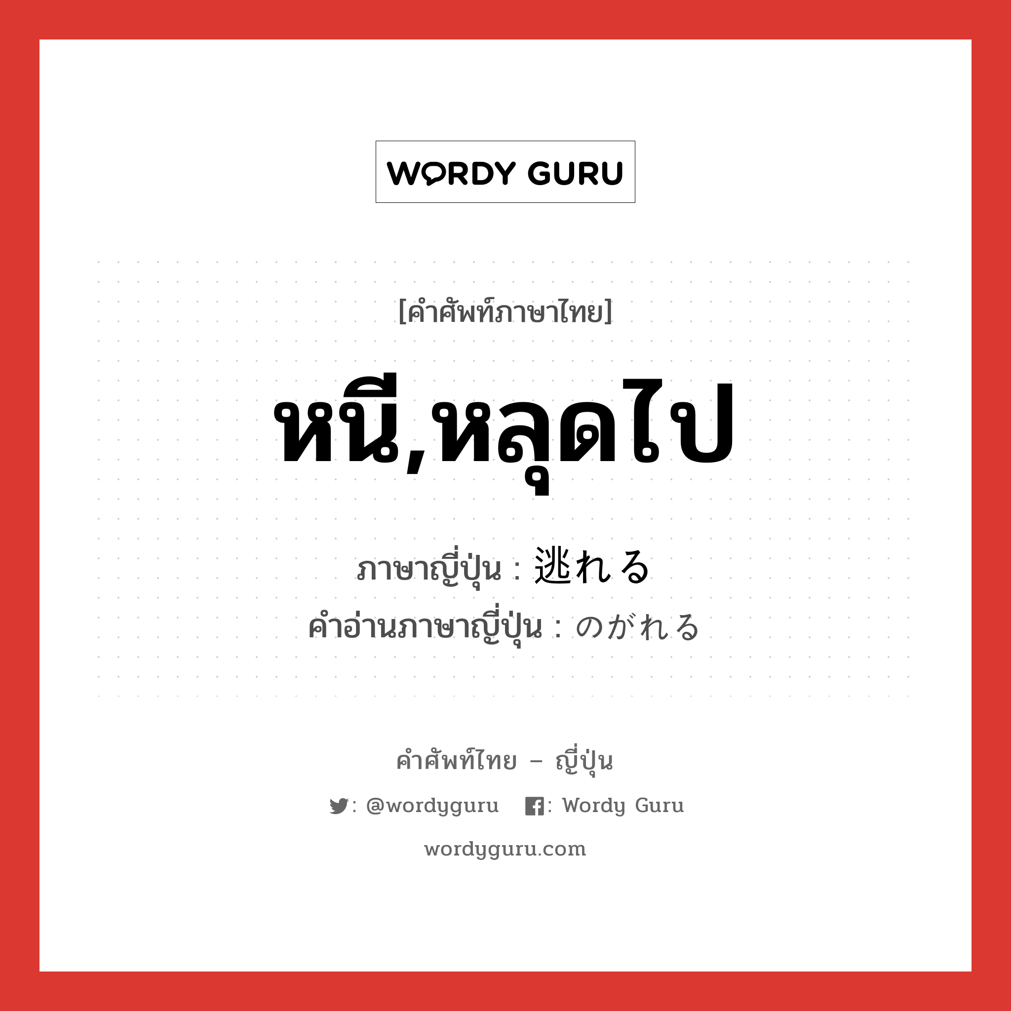 หนี,หลุดไป ภาษาญี่ปุ่นคืออะไร, คำศัพท์ภาษาไทย - ญี่ปุ่น หนี,หลุดไป ภาษาญี่ปุ่น 逃れる คำอ่านภาษาญี่ปุ่น のがれる หมวด v1 หมวด v1