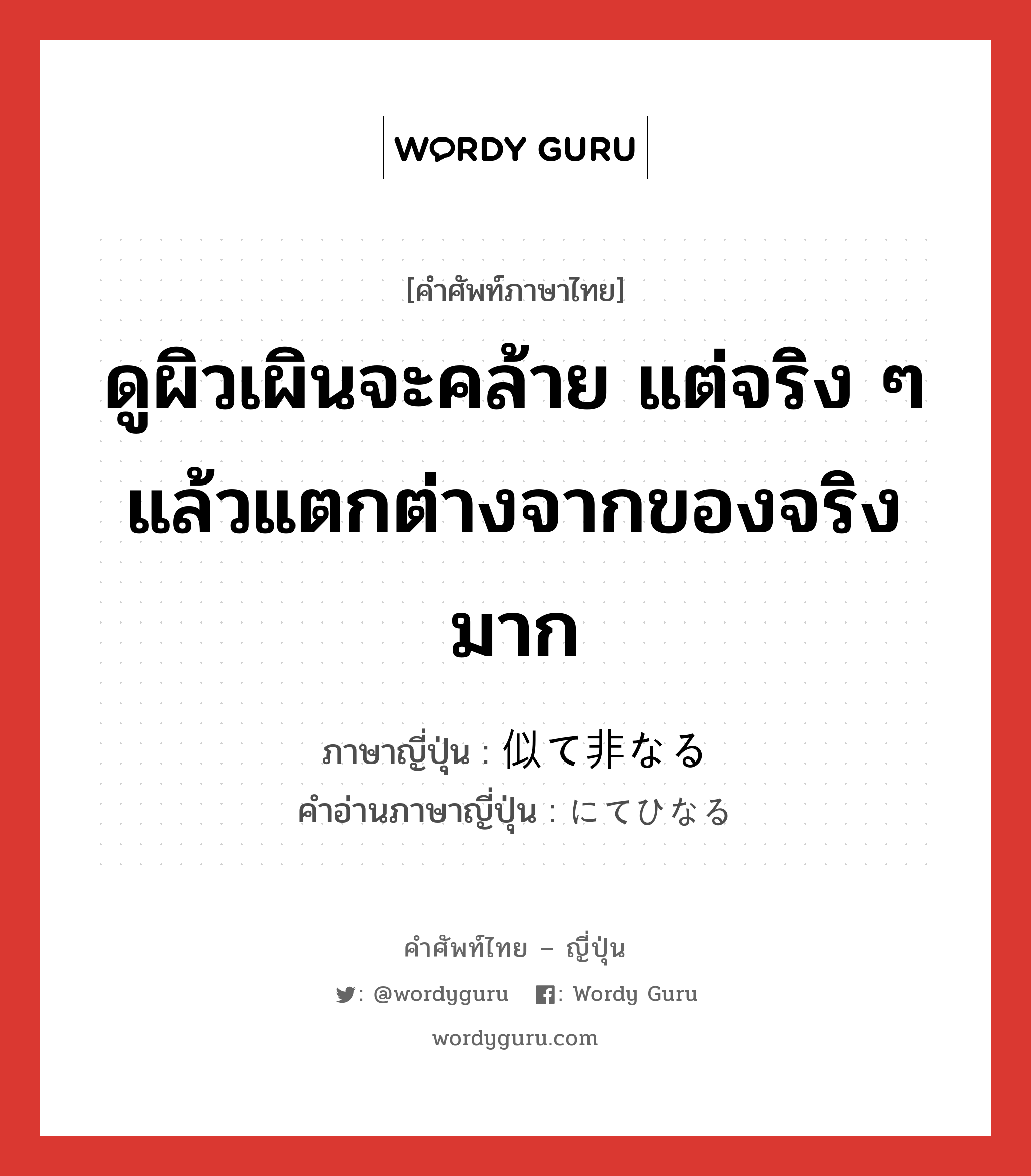 ดูผิวเผินจะคล้าย แต่จริง ๆ แล้วแตกต่างจากของจริงมาก ภาษาญี่ปุ่นคืออะไร, คำศัพท์ภาษาไทย - ญี่ปุ่น ดูผิวเผินจะคล้าย แต่จริง ๆ แล้วแตกต่างจากของจริงมาก ภาษาญี่ปุ่น 似て非なる คำอ่านภาษาญี่ปุ่น にてひなる หมวด exp หมวด exp