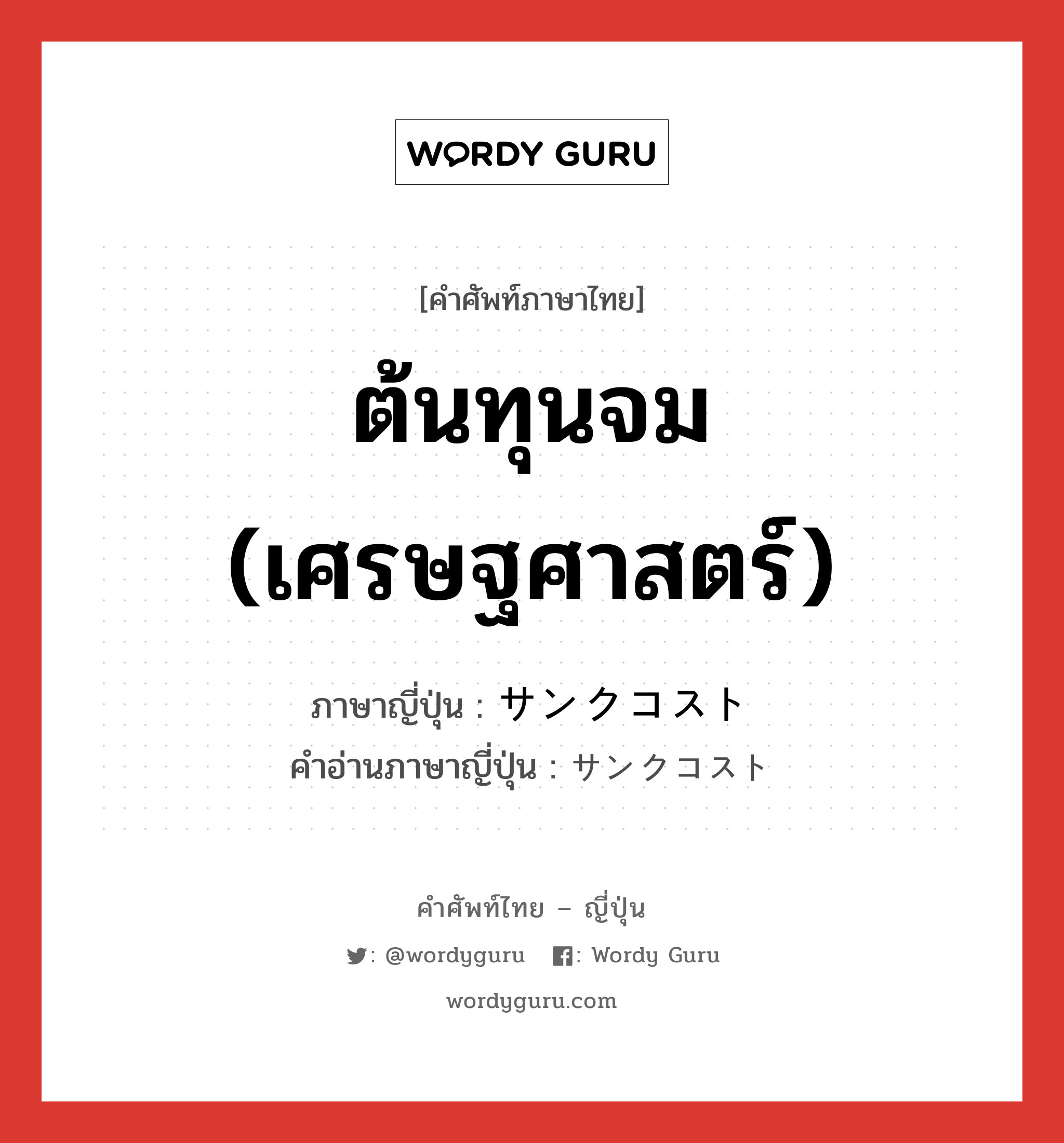 ต้นทุนจม (เศรษฐศาสตร์) ภาษาญี่ปุ่นคืออะไร, คำศัพท์ภาษาไทย - ญี่ปุ่น ต้นทุนจม (เศรษฐศาสตร์) ภาษาญี่ปุ่น サンクコスト คำอ่านภาษาญี่ปุ่น サンクコスト หมวด n หมวด n