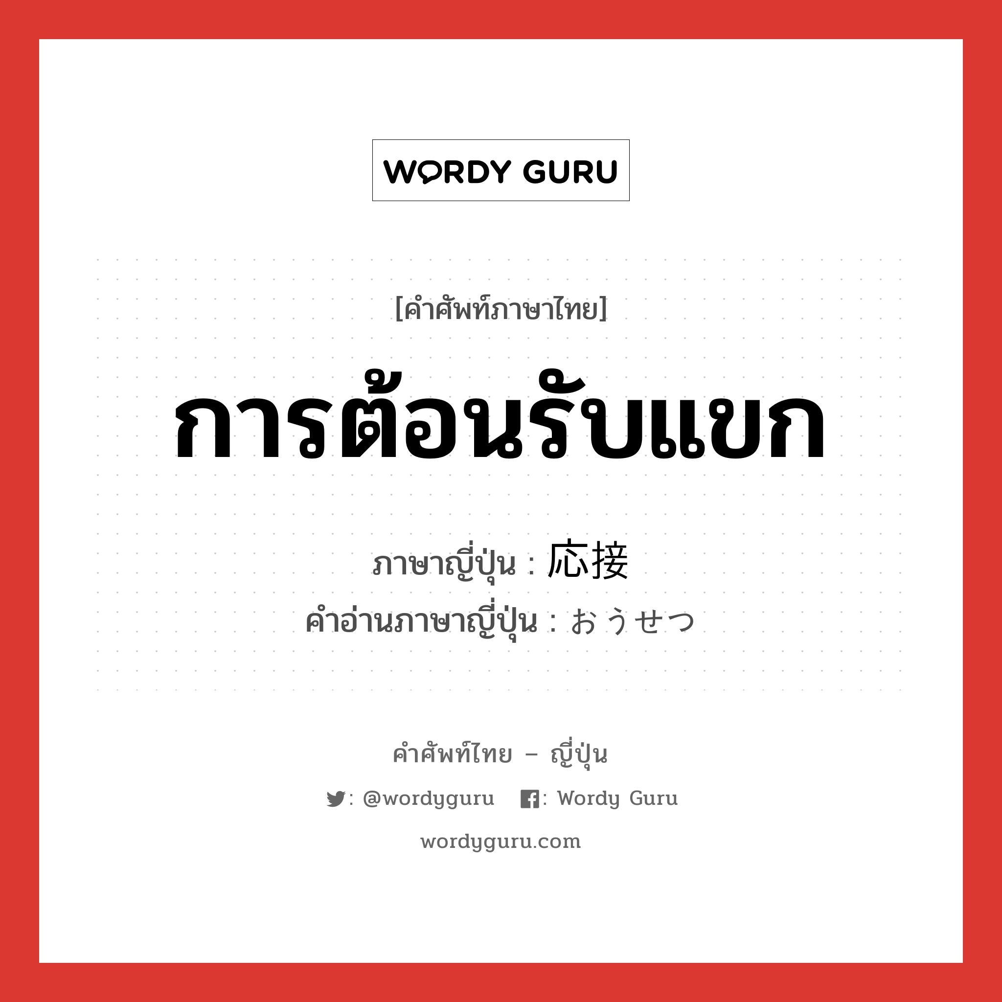 การต้อนรับแขก ภาษาญี่ปุ่นคืออะไร, คำศัพท์ภาษาไทย - ญี่ปุ่น การต้อนรับแขก ภาษาญี่ปุ่น 応接 คำอ่านภาษาญี่ปุ่น おうせつ หมวด n หมวด n