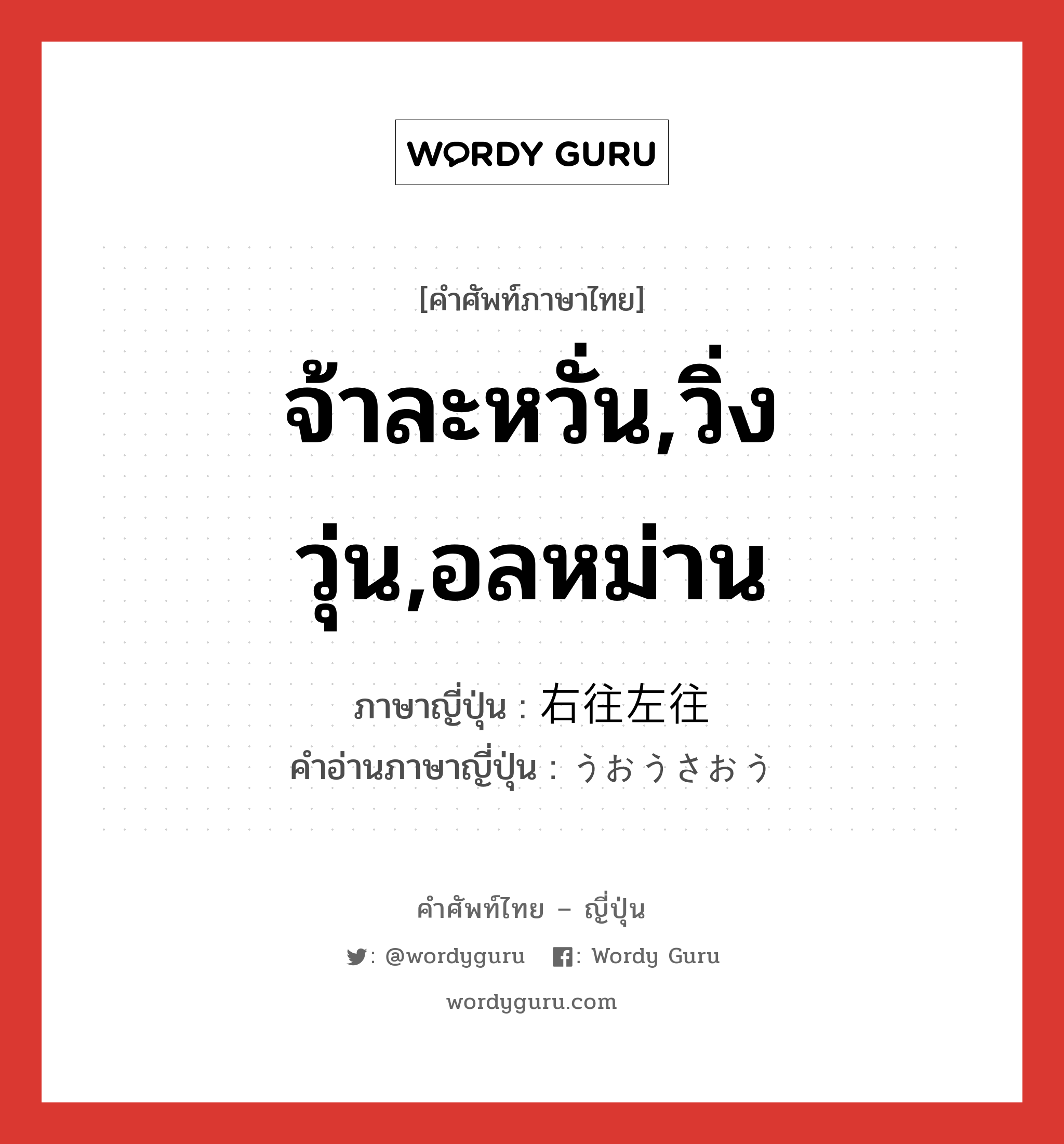 จ้าละหวั่น,วิ่งวุ่น,อลหม่าน ภาษาญี่ปุ่นคืออะไร, คำศัพท์ภาษาไทย - ญี่ปุ่น จ้าละหวั่น,วิ่งวุ่น,อลหม่าน ภาษาญี่ปุ่น 右往左往 คำอ่านภาษาญี่ปุ่น うおうさおう หมวด n หมวด n