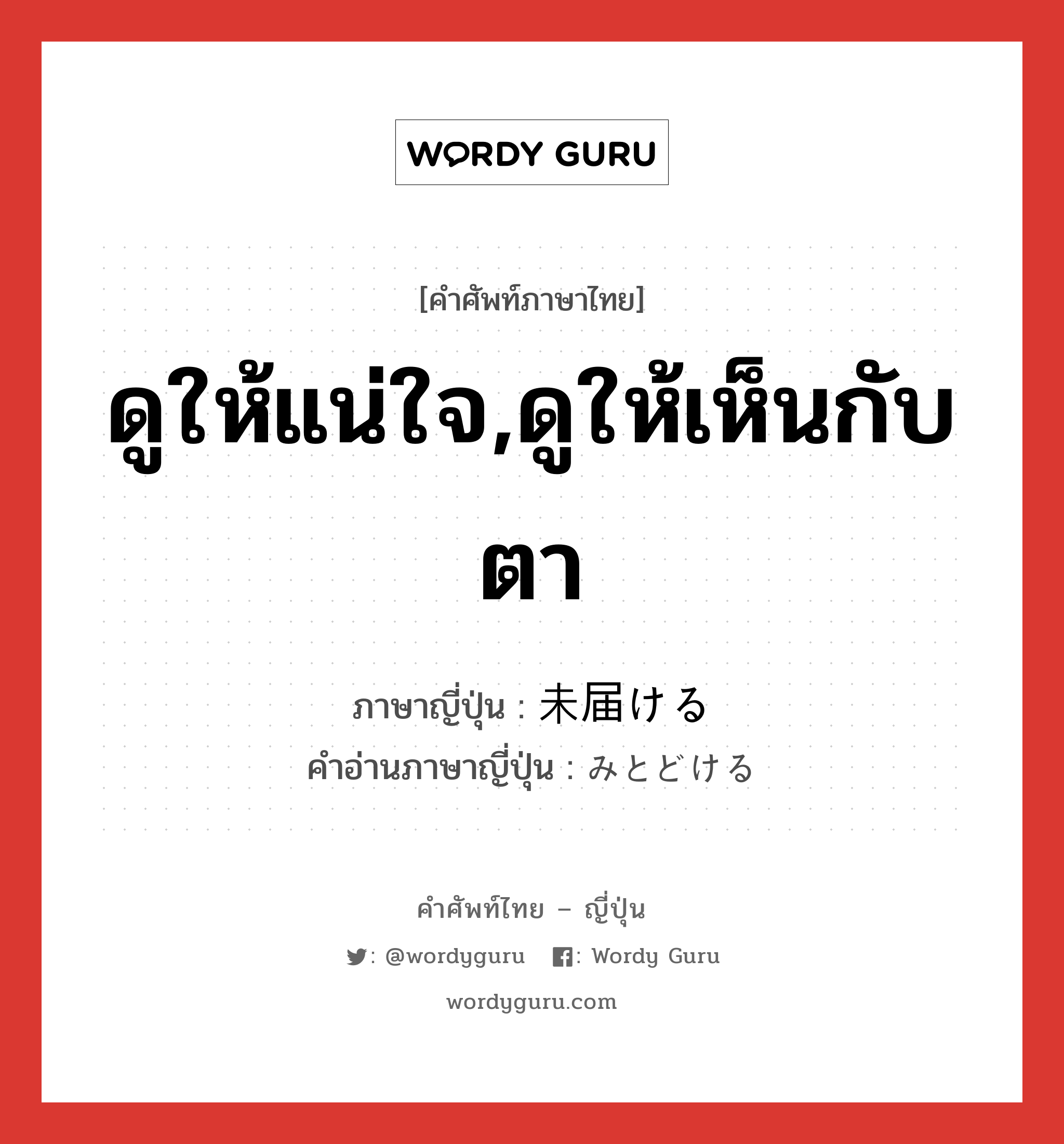 ดูให้แน่ใจ,ดูให้เห็นกับตา ภาษาญี่ปุ่นคืออะไร, คำศัพท์ภาษาไทย - ญี่ปุ่น ดูให้แน่ใจ,ดูให้เห็นกับตา ภาษาญี่ปุ่น 未届ける คำอ่านภาษาญี่ปุ่น みとどける หมวด v1 หมวด v1