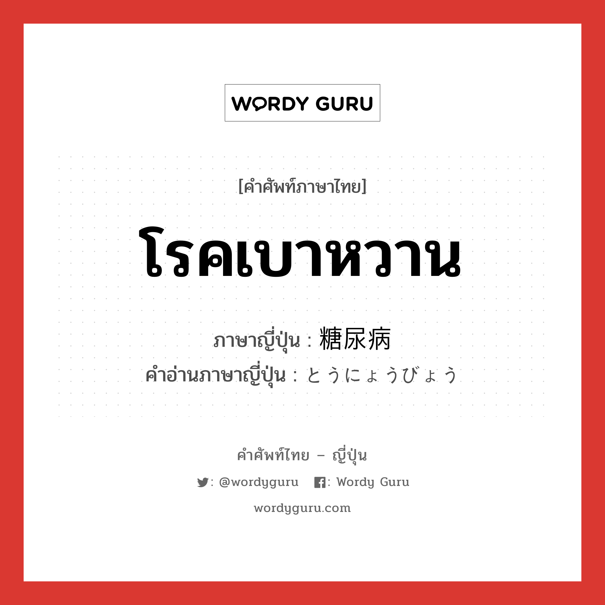 โรคเบาหวาน ภาษาญี่ปุ่นคืออะไร, คำศัพท์ภาษาไทย - ญี่ปุ่น โรคเบาหวาน ภาษาญี่ปุ่น 糖尿病 คำอ่านภาษาญี่ปุ่น とうにょうびょう หมวด n หมวด n