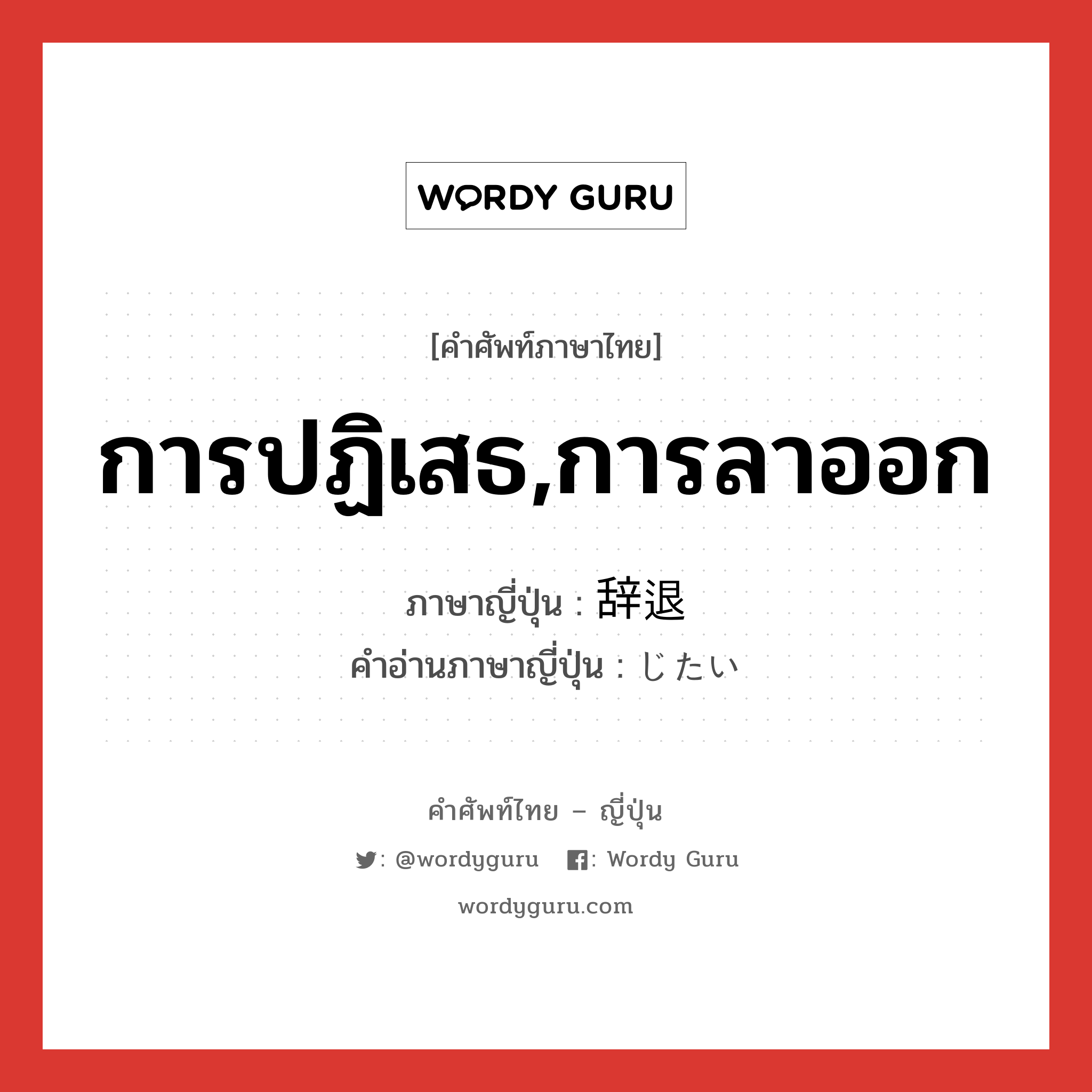 การปฏิเสธ,การลาออก ภาษาญี่ปุ่นคืออะไร, คำศัพท์ภาษาไทย - ญี่ปุ่น การปฏิเสธ,การลาออก ภาษาญี่ปุ่น 辞退 คำอ่านภาษาญี่ปุ่น じたい หมวด n หมวด n