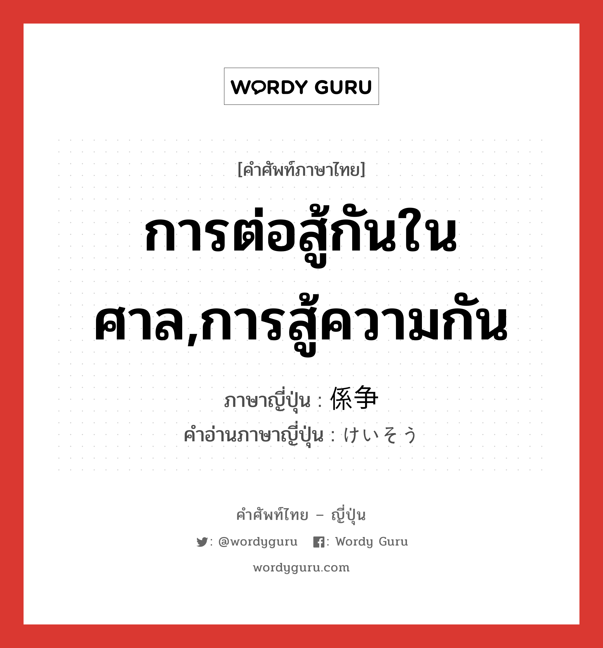 การต่อสู้กันในศาล,การสู้ความกัน ภาษาญี่ปุ่นคืออะไร, คำศัพท์ภาษาไทย - ญี่ปุ่น การต่อสู้กันในศาล,การสู้ความกัน ภาษาญี่ปุ่น 係争 คำอ่านภาษาญี่ปุ่น けいそう หมวด n หมวด n