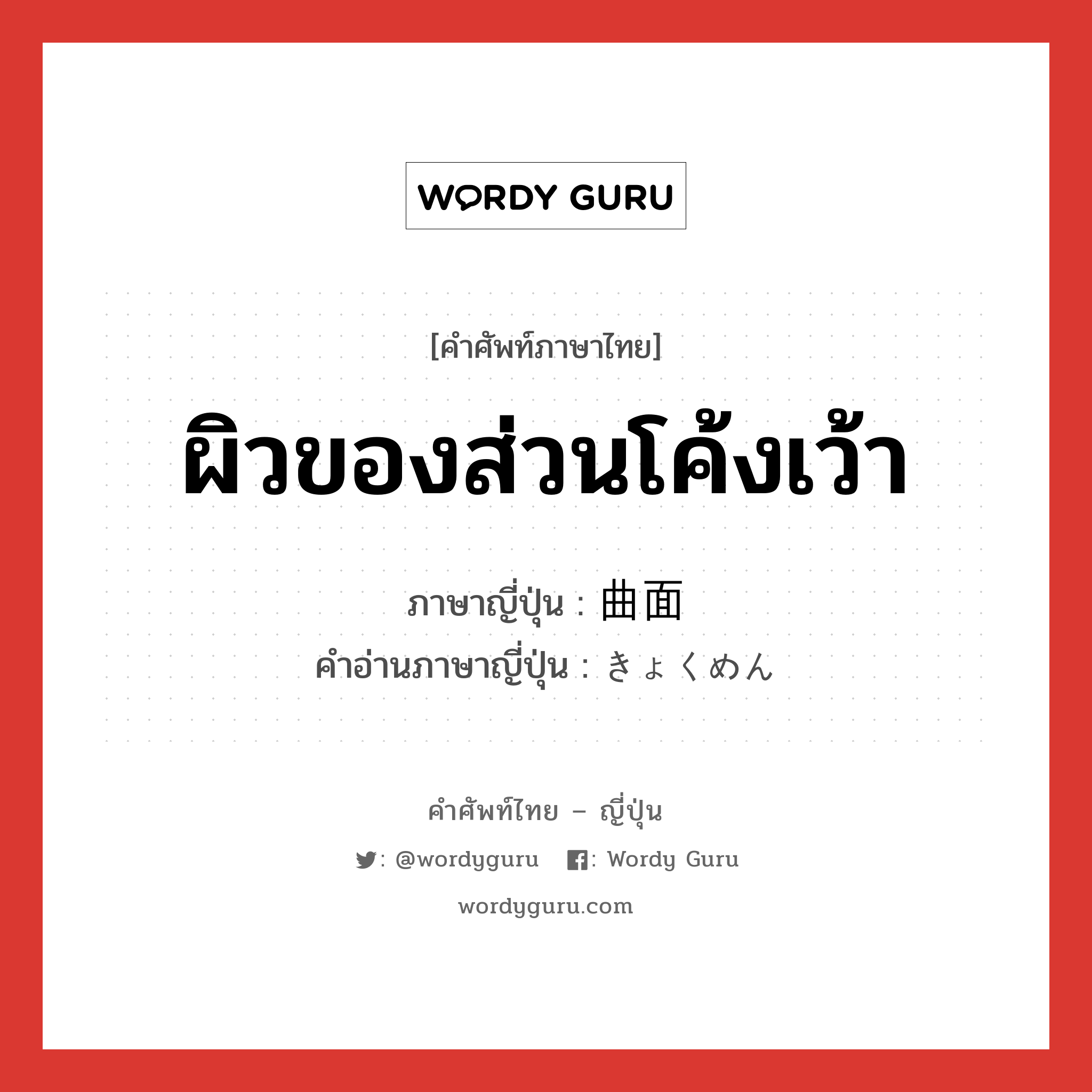 ผิวของส่วนโค้งเว้า ภาษาญี่ปุ่นคืออะไร, คำศัพท์ภาษาไทย - ญี่ปุ่น ผิวของส่วนโค้งเว้า ภาษาญี่ปุ่น 曲面 คำอ่านภาษาญี่ปุ่น きょくめん หมวด n หมวด n