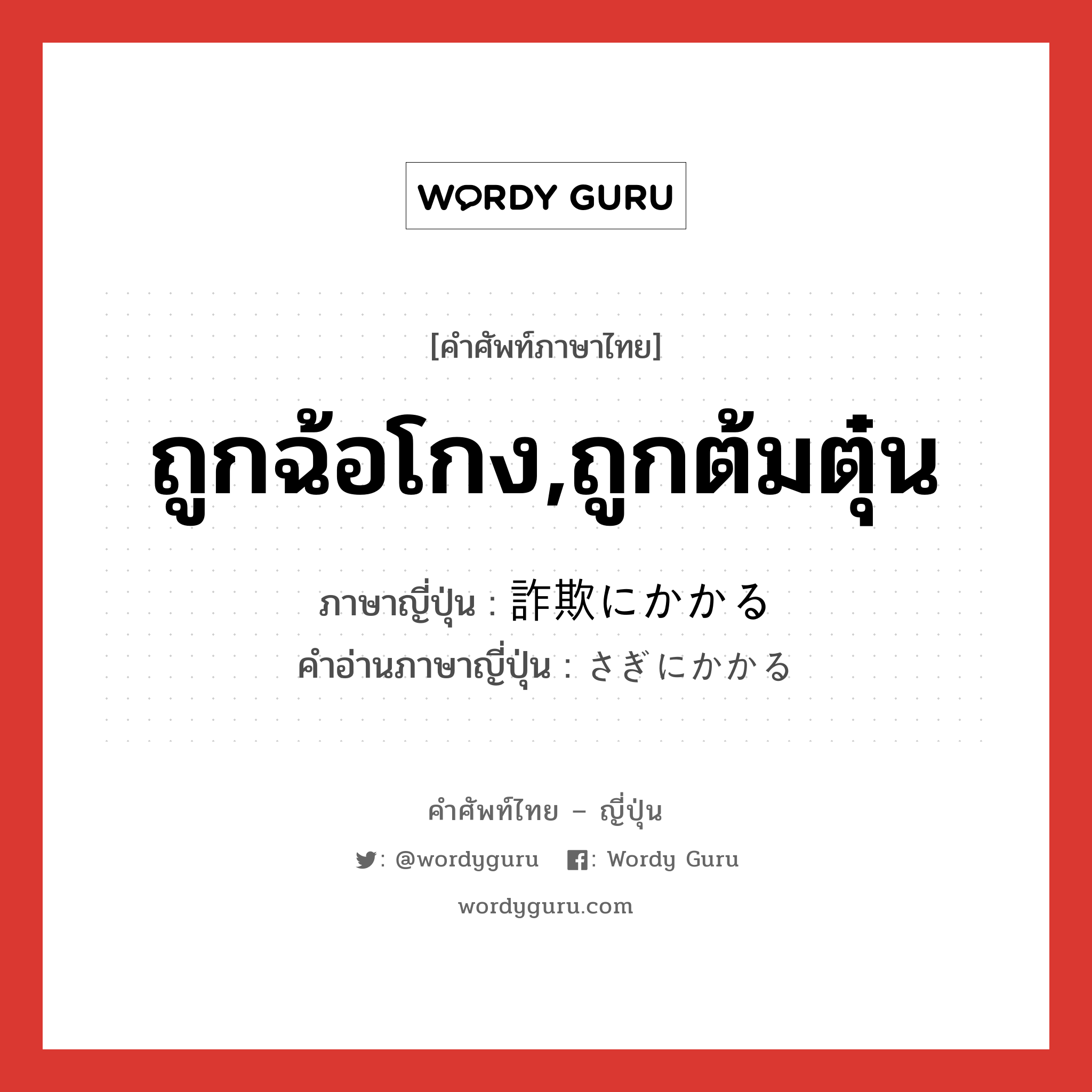 ถูกฉ้อโกง,ถูกต้มตุ๋น ภาษาญี่ปุ่นคืออะไร, คำศัพท์ภาษาไทย - ญี่ปุ่น ถูกฉ้อโกง,ถูกต้มตุ๋น ภาษาญี่ปุ่น 詐欺にかかる คำอ่านภาษาญี่ปุ่น さぎにかかる หมวด v หมวด v