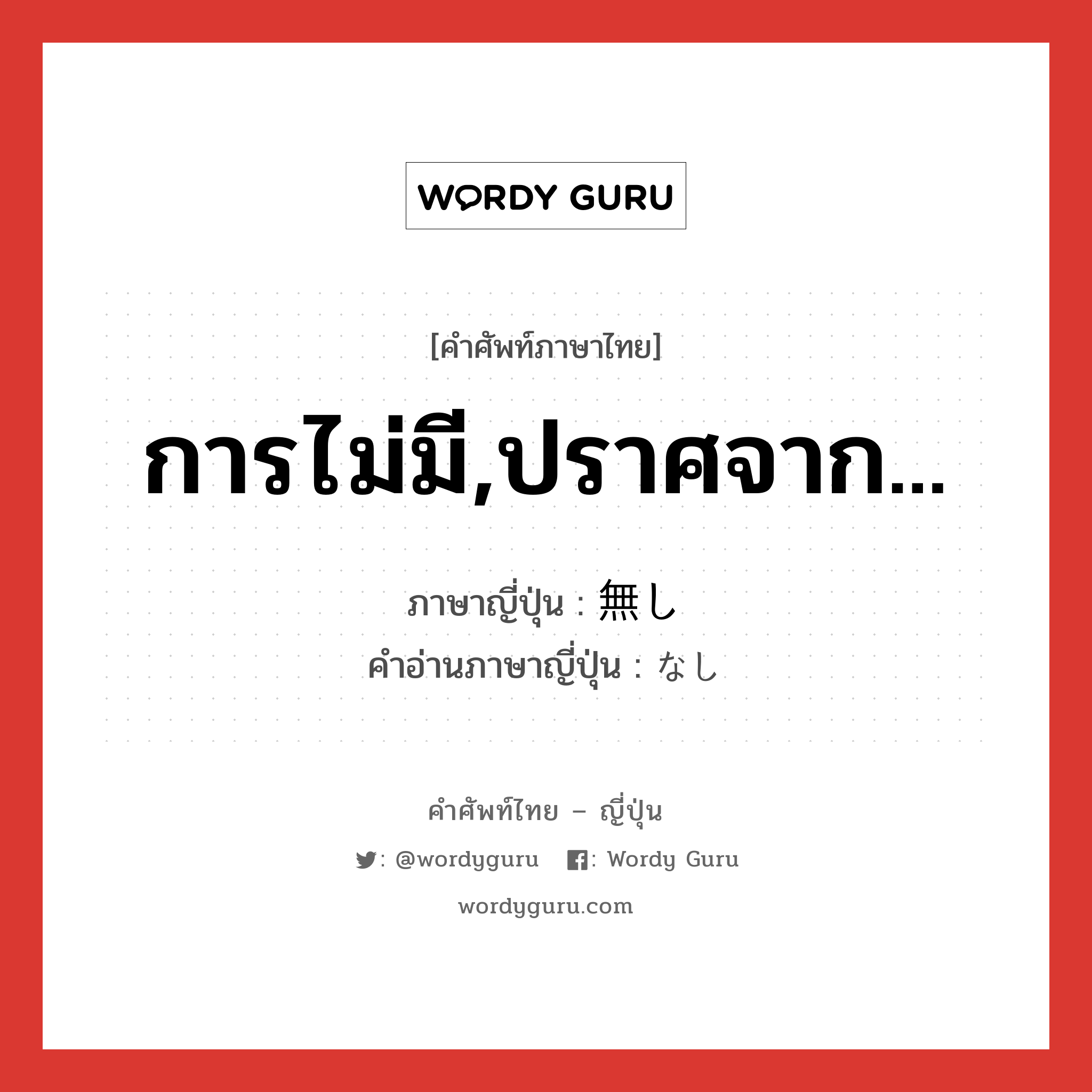 การไม่มี,ปราศจาก... ภาษาญี่ปุ่นคืออะไร, คำศัพท์ภาษาไทย - ญี่ปุ่น การไม่มี,ปราศจาก... ภาษาญี่ปุ่น 無し คำอ่านภาษาญี่ปุ่น なし หมวด n หมวด n