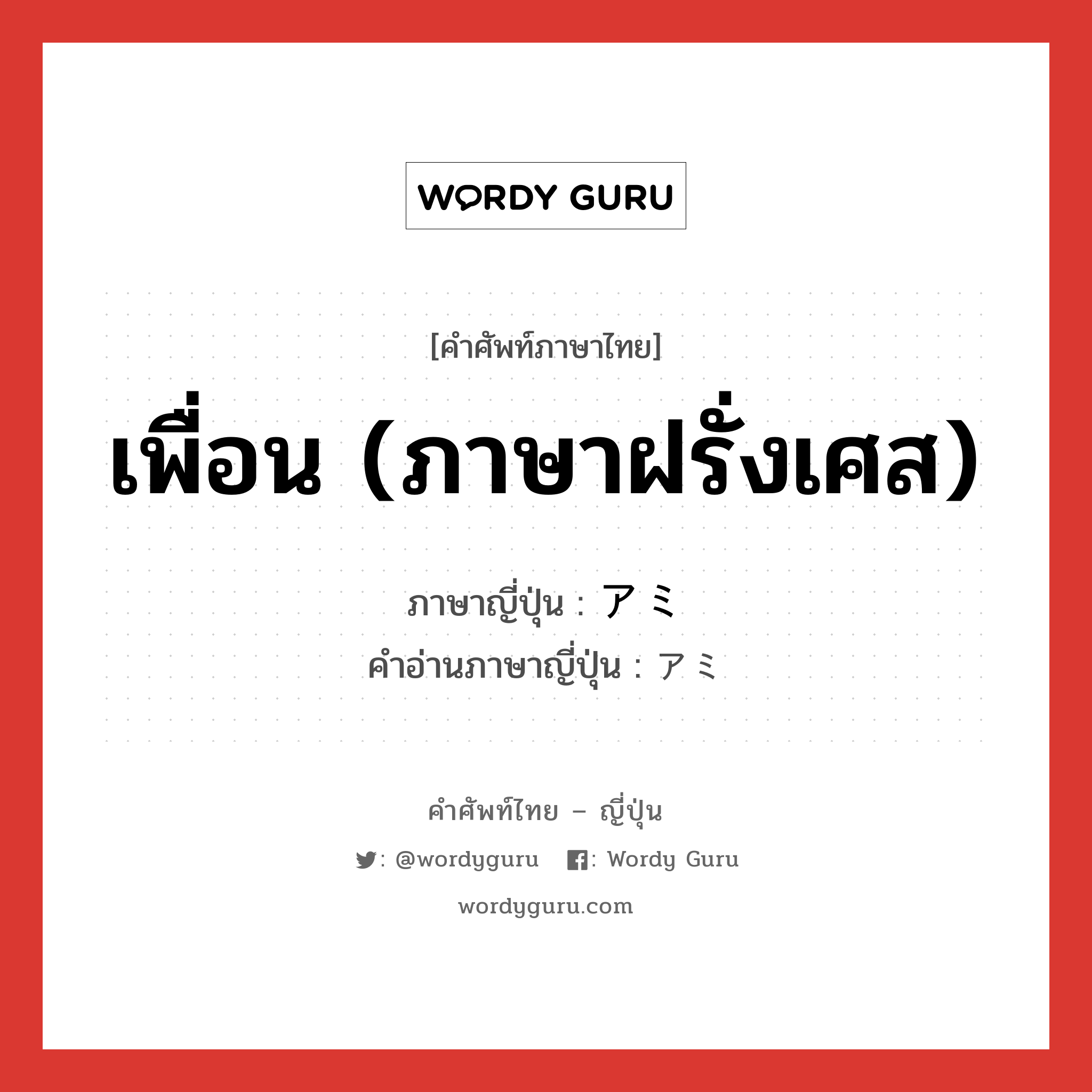 เพื่อน (ภาษาฝรั่งเศส) ภาษาญี่ปุ่นคืออะไร, คำศัพท์ภาษาไทย - ญี่ปุ่น เพื่อน (ภาษาฝรั่งเศส) ภาษาญี่ปุ่น アミ คำอ่านภาษาญี่ปุ่น アミ หมวด n หมวด n