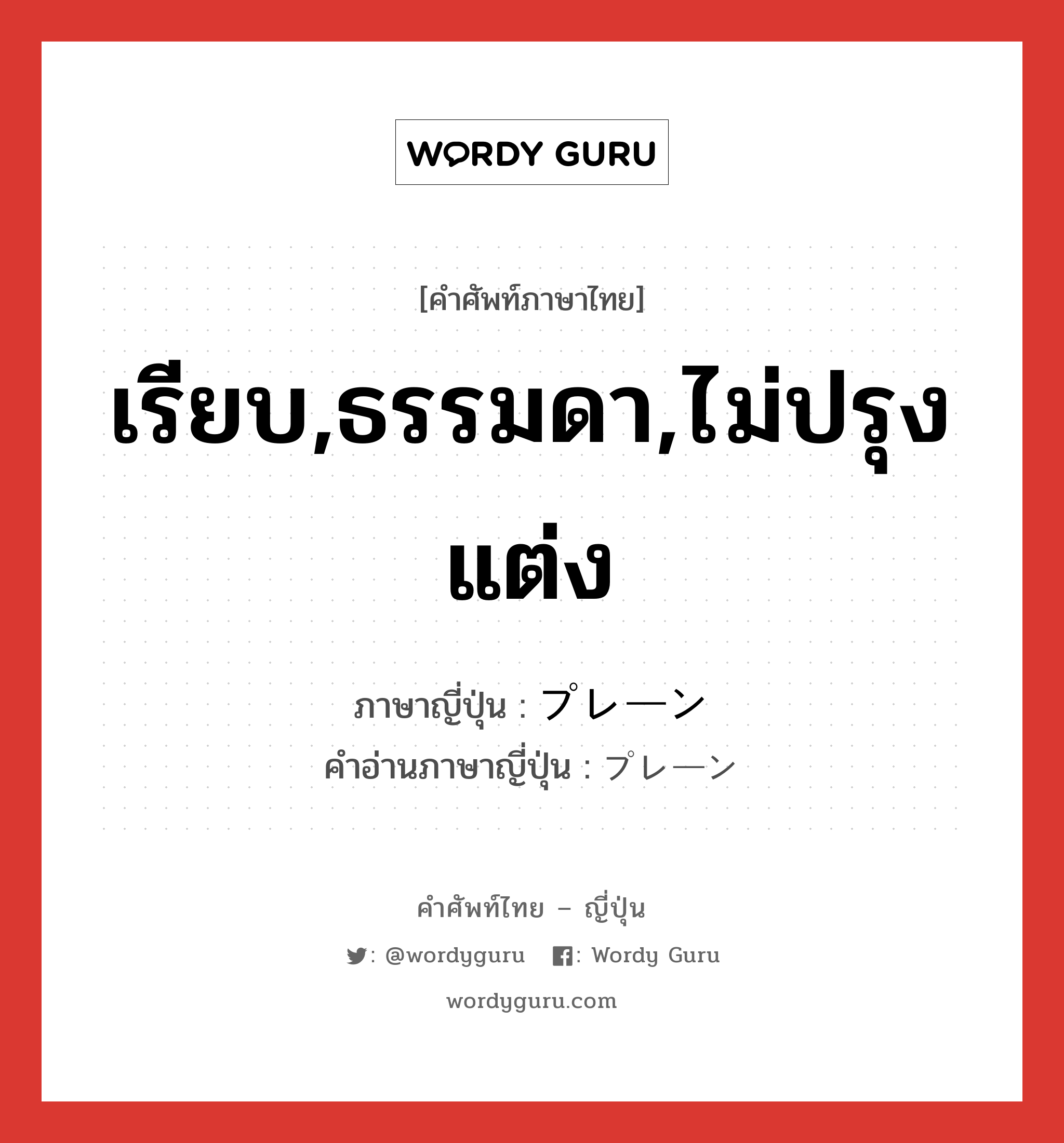 เรียบ,ธรรมดา,ไม่ปรุงแต่ง ภาษาญี่ปุ่นคืออะไร, คำศัพท์ภาษาไทย - ญี่ปุ่น เรียบ,ธรรมดา,ไม่ปรุงแต่ง ภาษาญี่ปุ่น プレーン คำอ่านภาษาญี่ปุ่น プレーン หมวด adj-na หมวด adj-na