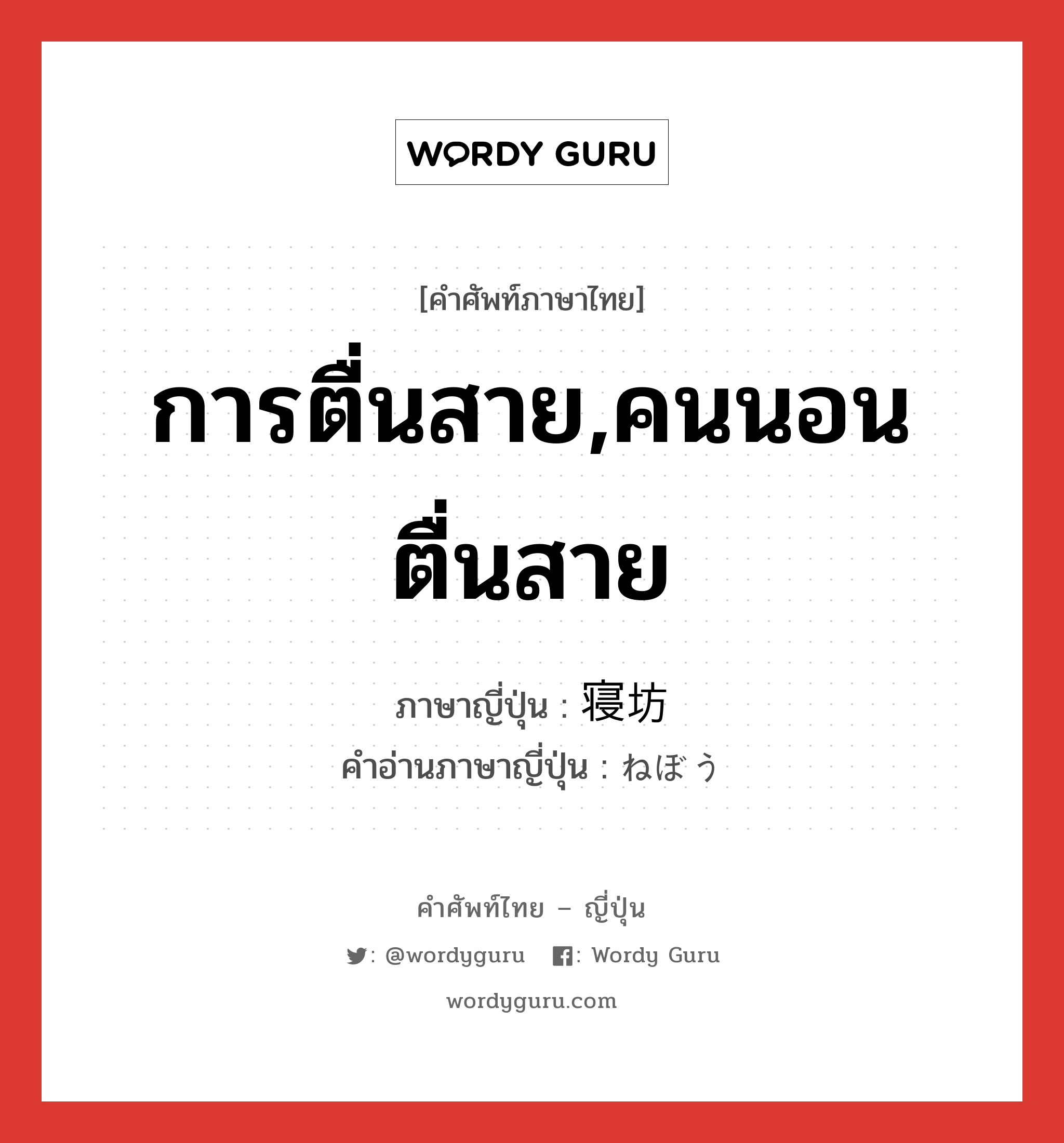 การตื่นสาย,คนนอนตื่นสาย ภาษาญี่ปุ่นคืออะไร, คำศัพท์ภาษาไทย - ญี่ปุ่น การตื่นสาย,คนนอนตื่นสาย ภาษาญี่ปุ่น 寝坊 คำอ่านภาษาญี่ปุ่น ねぼう หมวด n หมวด n