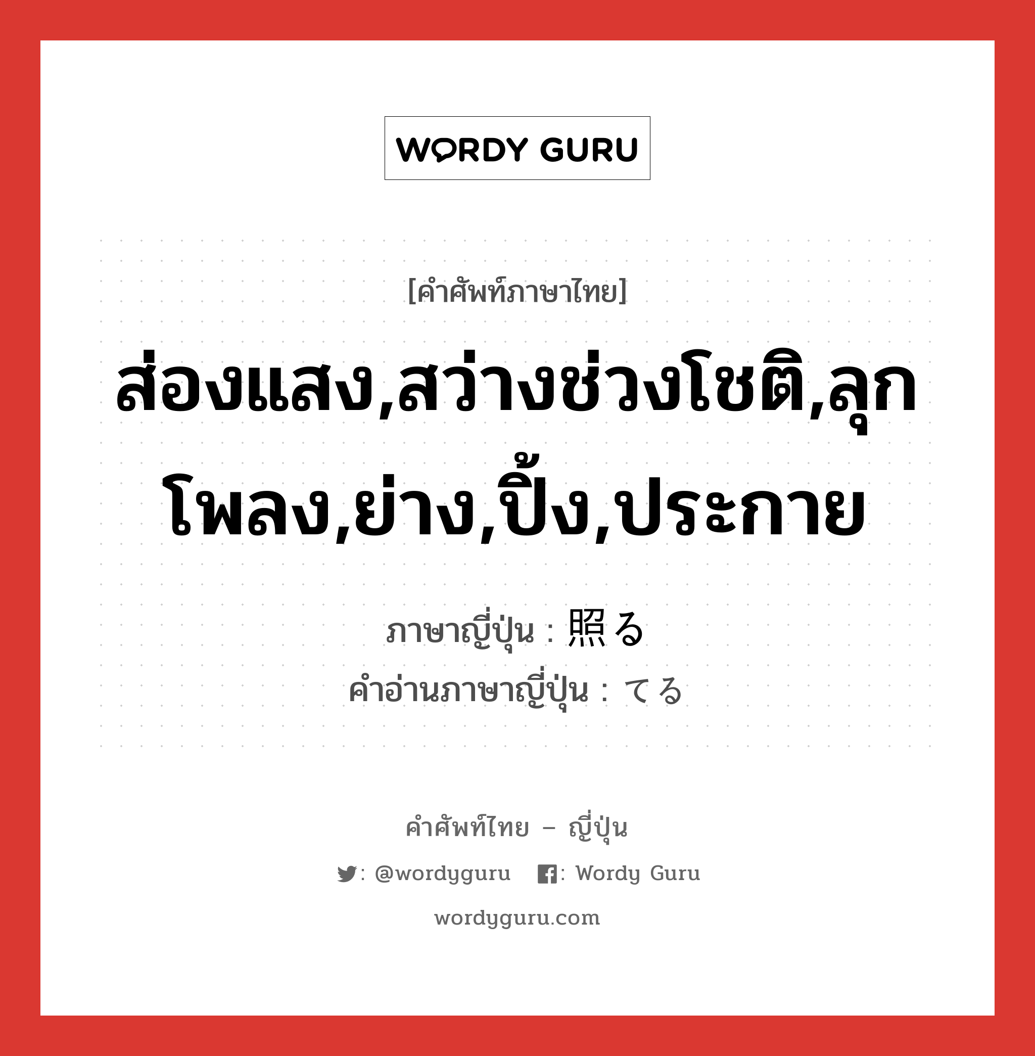 ส่องแสง,สว่างช่วงโชติ,ลุกโพลง,ย่าง,ปิ้ง,ประกาย ภาษาญี่ปุ่นคืออะไร, คำศัพท์ภาษาไทย - ญี่ปุ่น ส่องแสง,สว่างช่วงโชติ,ลุกโพลง,ย่าง,ปิ้ง,ประกาย ภาษาญี่ปุ่น 照る คำอ่านภาษาญี่ปุ่น てる หมวด v5r หมวด v5r