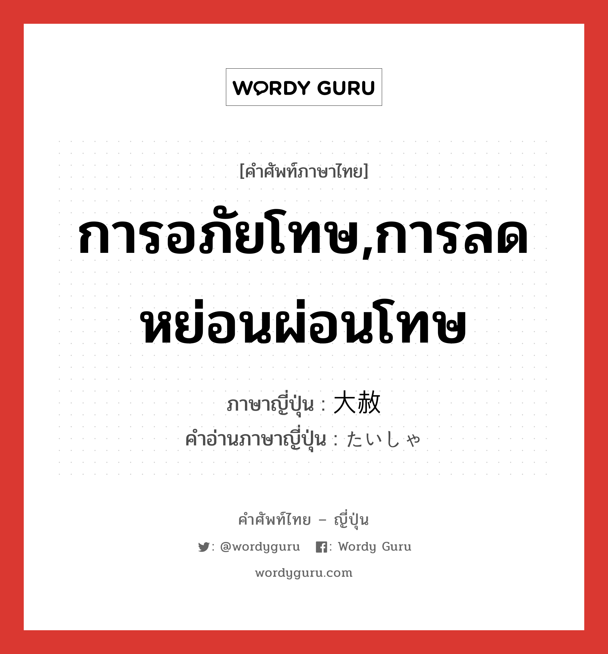 การอภัยโทษ,การลดหย่อนผ่อนโทษ ภาษาญี่ปุ่นคืออะไร, คำศัพท์ภาษาไทย - ญี่ปุ่น การอภัยโทษ,การลดหย่อนผ่อนโทษ ภาษาญี่ปุ่น 大赦 คำอ่านภาษาญี่ปุ่น たいしゃ หมวด n หมวด n