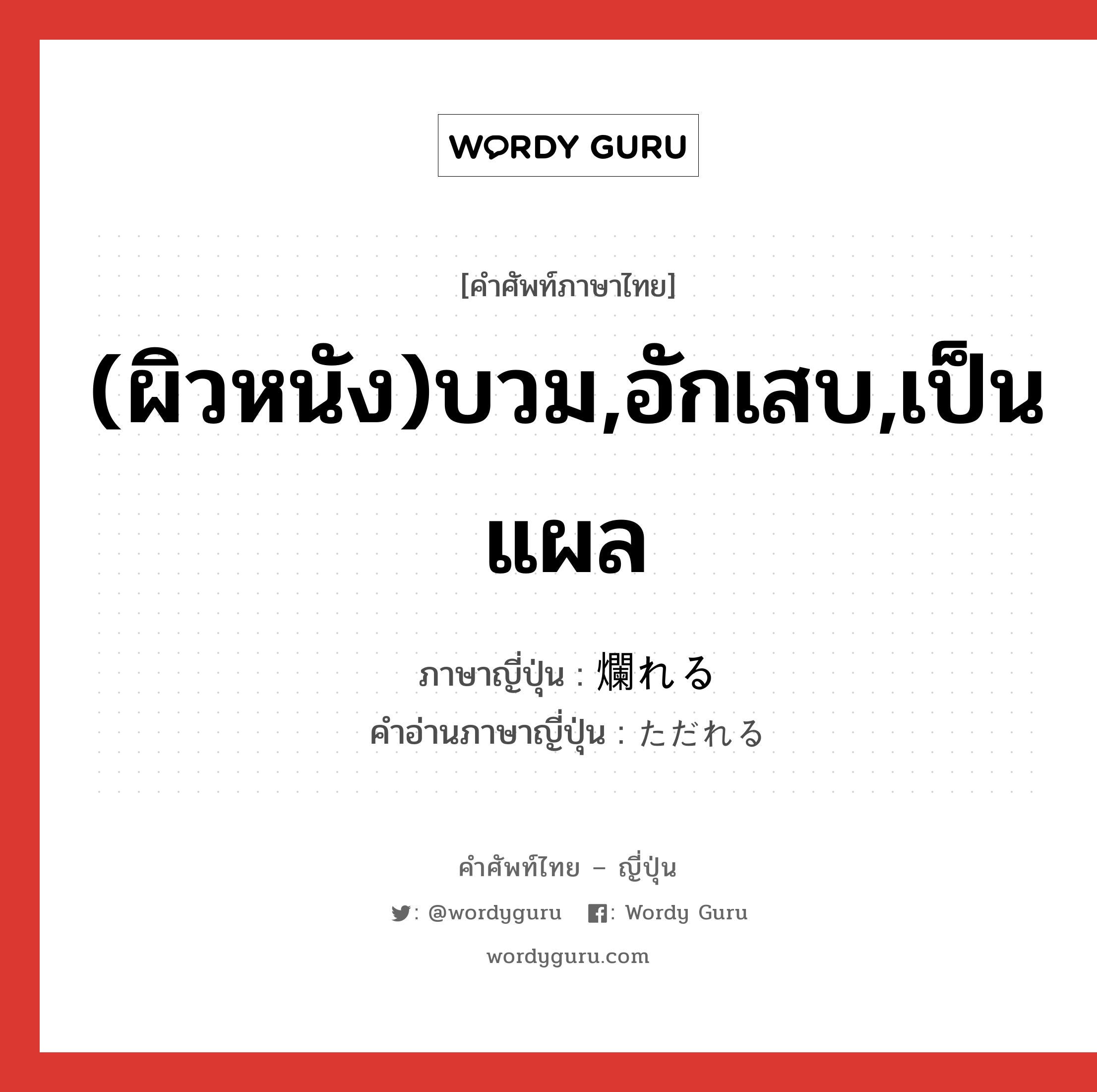 (ผิวหนัง)บวม,อักเสบ,เป็นแผล ภาษาญี่ปุ่นคืออะไร, คำศัพท์ภาษาไทย - ญี่ปุ่น (ผิวหนัง)บวม,อักเสบ,เป็นแผล ภาษาญี่ปุ่น 爛れる คำอ่านภาษาญี่ปุ่น ただれる หมวด v1 หมวด v1