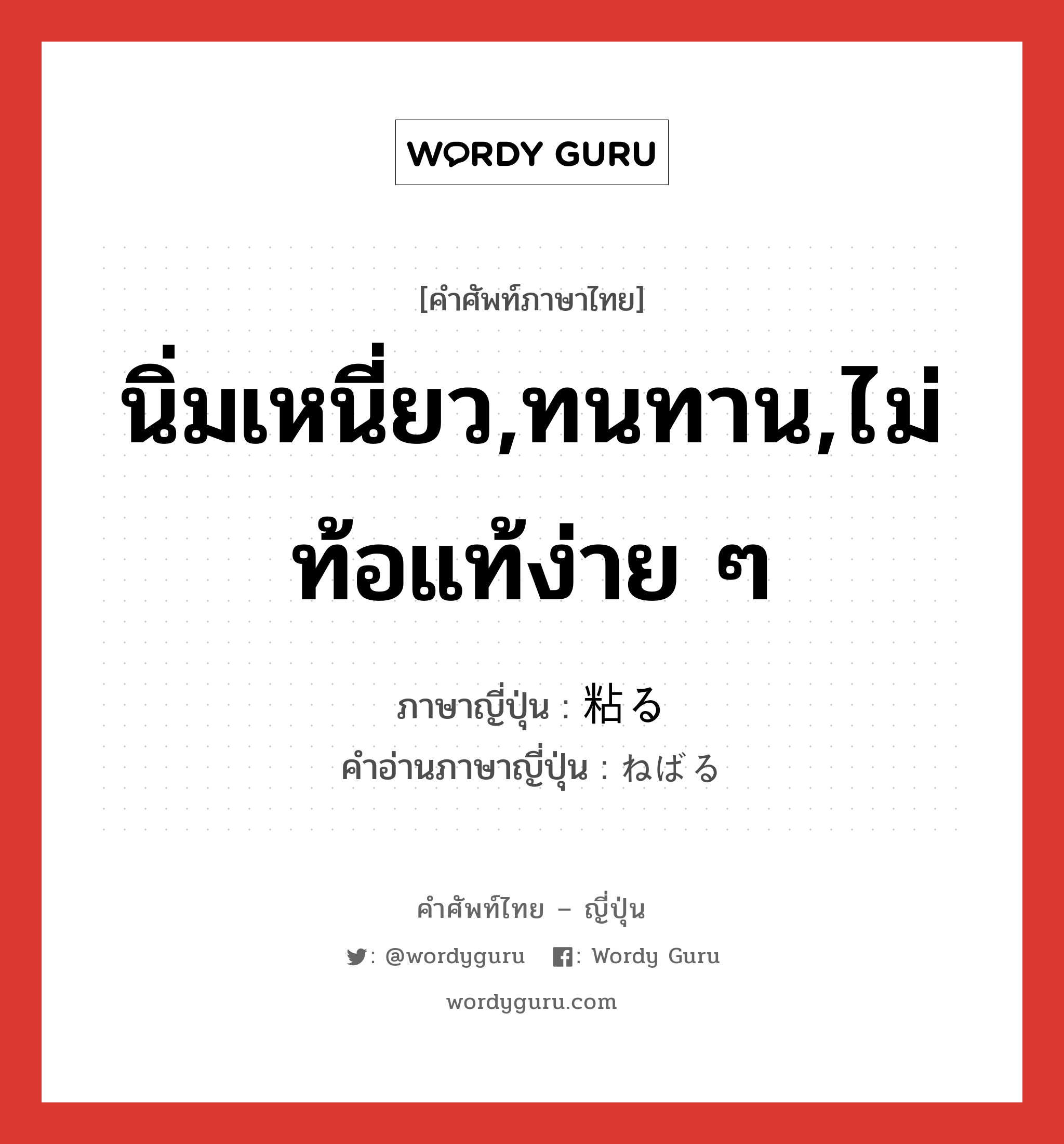 นิ่มเหนี่ยว,ทนทาน,ไม่ท้อแท้ง่าย ๆ ภาษาญี่ปุ่นคืออะไร, คำศัพท์ภาษาไทย - ญี่ปุ่น นิ่มเหนี่ยว,ทนทาน,ไม่ท้อแท้ง่าย ๆ ภาษาญี่ปุ่น 粘る คำอ่านภาษาญี่ปุ่น ねばる หมวด v5r หมวด v5r