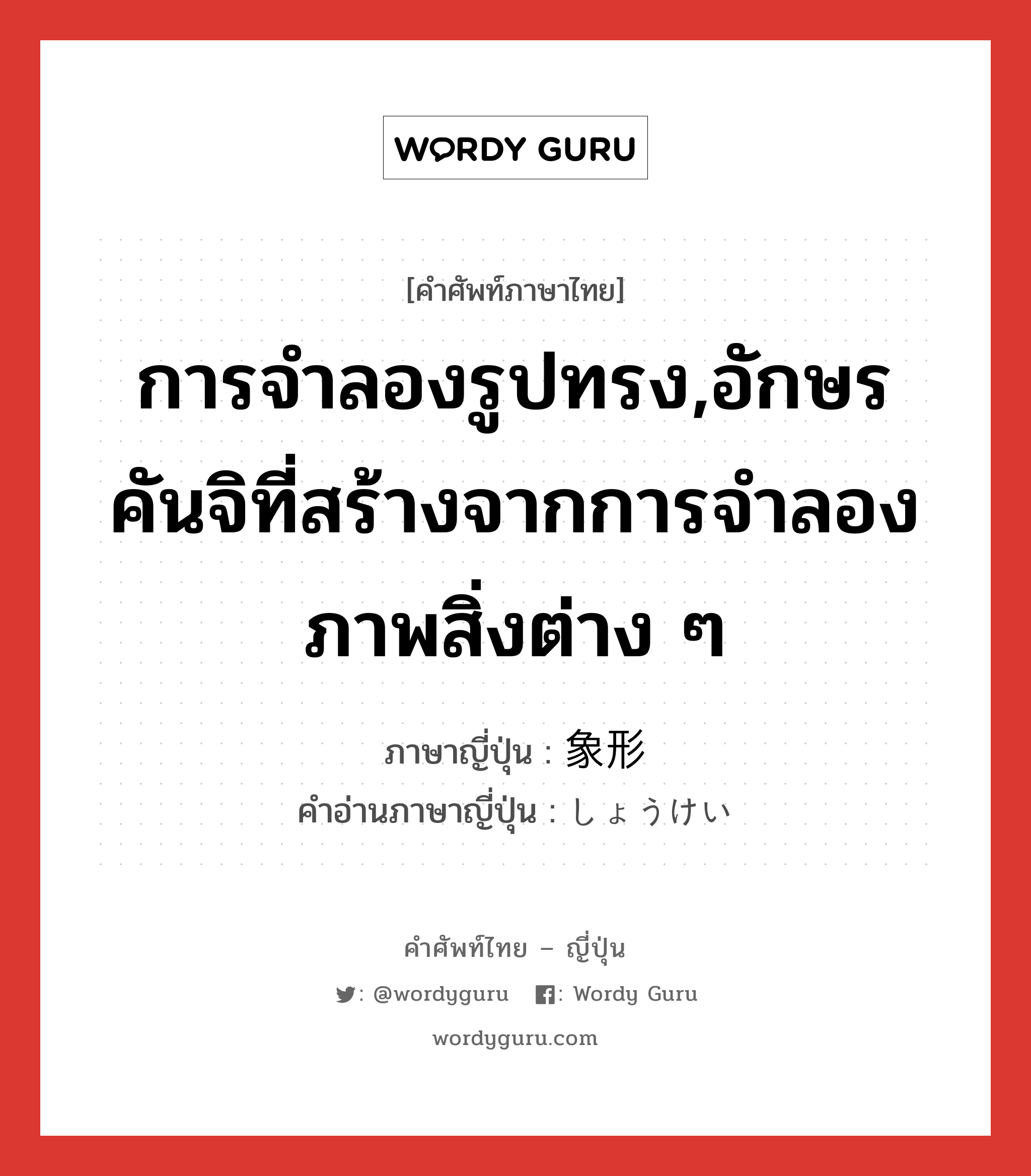 การจำลองรูปทรง,อักษรคันจิที่สร้างจากการจำลองภาพสิ่งต่าง ๆ ภาษาญี่ปุ่นคืออะไร, คำศัพท์ภาษาไทย - ญี่ปุ่น การจำลองรูปทรง,อักษรคันจิที่สร้างจากการจำลองภาพสิ่งต่าง ๆ ภาษาญี่ปุ่น 象形 คำอ่านภาษาญี่ปุ่น しょうけい หมวด n หมวด n